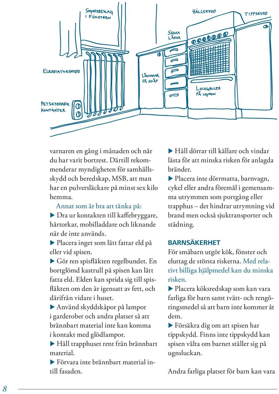 Gör ren spisfläkten regelbundet. En bortglömd kastrull på spisen kan lätt fatta eld. Elden kan sprida sig till spisfläkten om den är igensatt av fett, och därifrån vidare i huset.