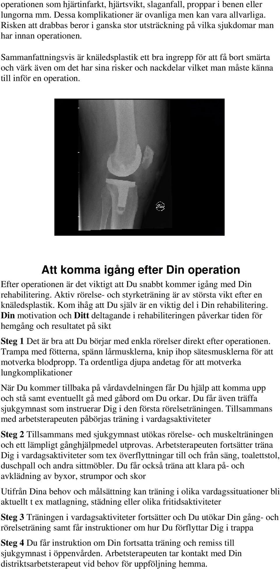 Sammanfattningsvis är knäledsplastik ett bra ingrepp för att få bort smärta och värk även om det har sina risker och nackdelar vilket man måste känna till inför en operation.