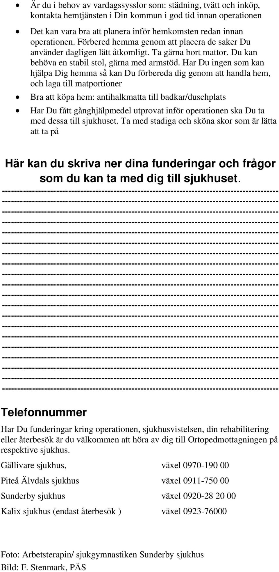 Har Du ingen som kan hjälpa Dig hemma så kan Du förbereda dig genom att handla hem, och laga till matportioner Bra att köpa hem: antihalkmatta till badkar/duschplats Har Du fått gånghjälpmedel