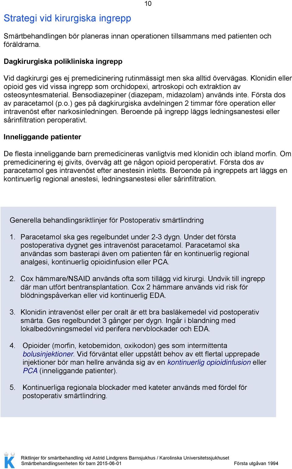 Klonidin eller opioid ges vid vissa ingrepp som orchidopexi, artroskopi och extraktion av osteosyntesmaterial. Bensodiazepiner (diazepam, midazolam) används inte. Första dos av paracetamol (p.o.) ges på dagkirurgiska avdelningen 2 timmar före operation eller intravenöst efter narkosinledningen.