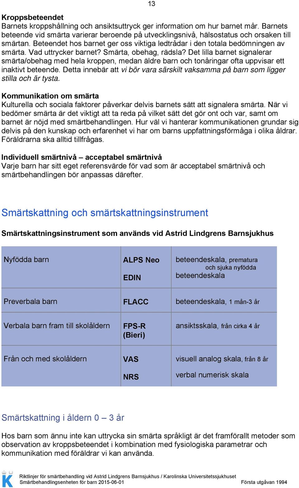 Det lilla barnet signalerar smärta/obehag med hela kroppen, medan äldre barn och tonåringar ofta uppvisar ett inaktivt beteende.