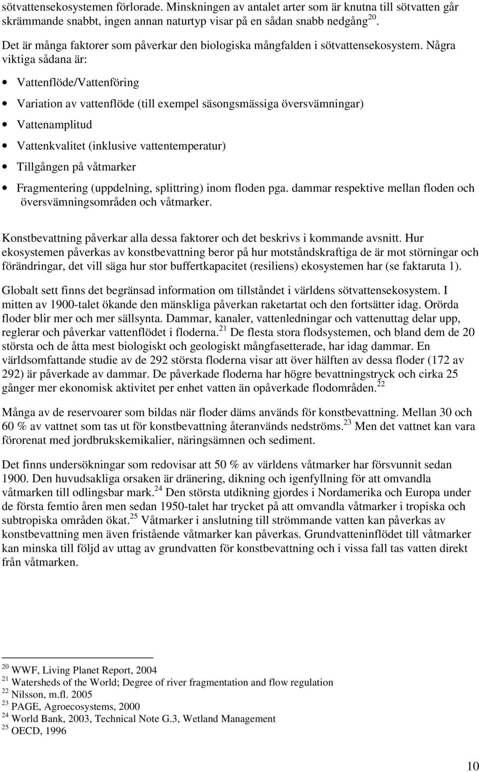 Några viktiga sådana är: Vattenflöde/Vattenföring Variation av vattenflöde (till exempel säsongsmässiga översvämningar) Vattenamplitud Vattenkvalitet (inklusive vattentemperatur) Tillgången på