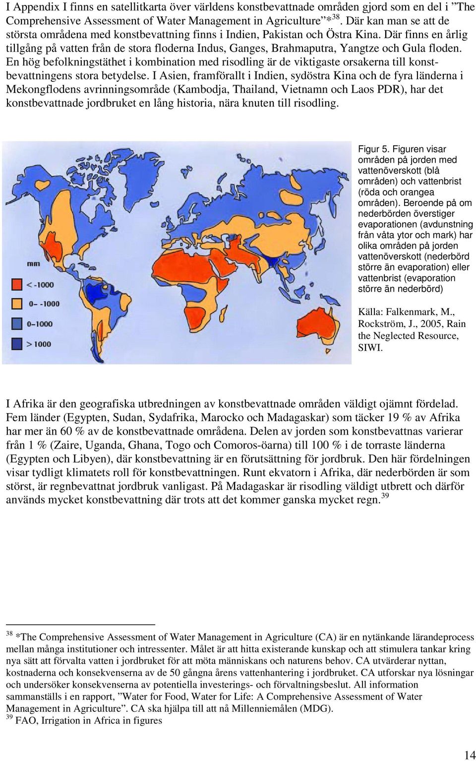 Där finns en årlig tillgång på vatten från de stora floderna Indus, Ganges, Brahmaputra, Yangtze och Gula floden.