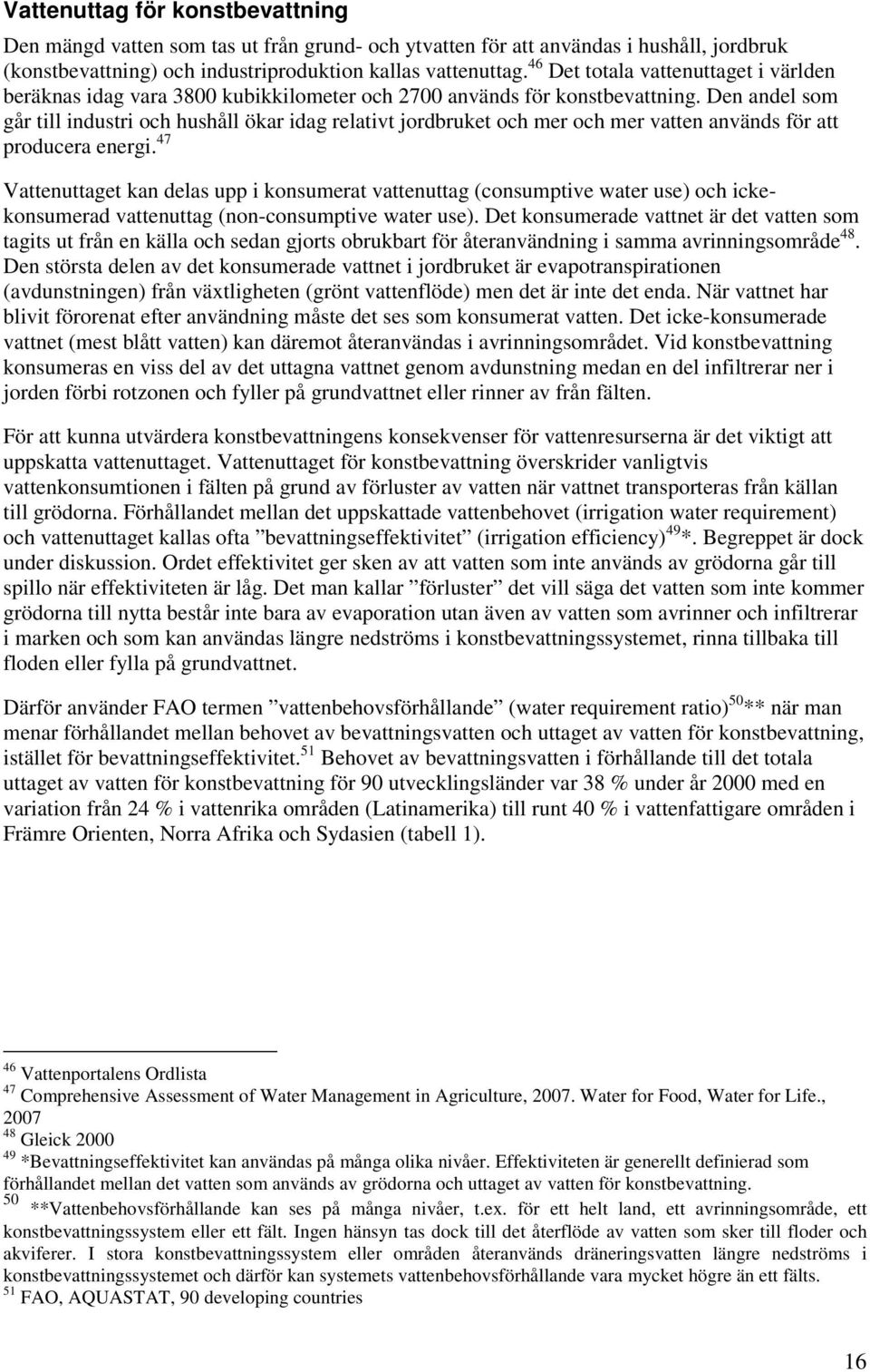 Den andel som går till industri och hushåll ökar idag relativt jordbruket och mer och mer vatten används för att producera energi.