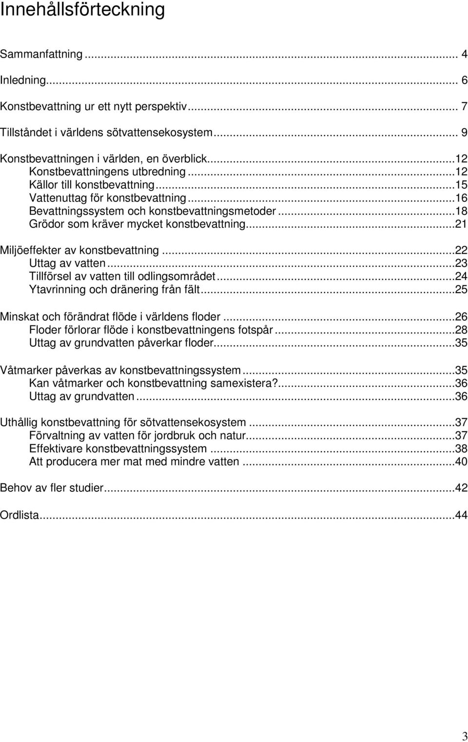 ..21 Miljöeffekter av konstbevattning...22 Uttag av vatten...23 Tillförsel av vatten till odlingsområdet...24 Ytavrinning och dränering från fält...25 Minskat och förändrat flöde i världens floder.