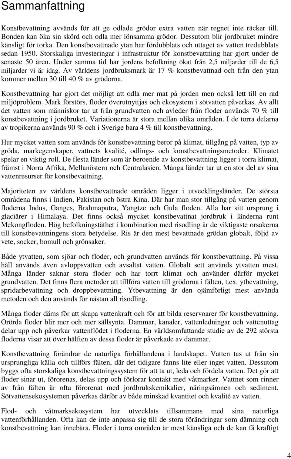 Storskaliga investeringar i infrastruktur för konstbevattning har gjort under de senaste 50 åren. Under samma tid har jordens befolkning ökat från 2,5 miljarder till de 6,5 miljarder vi är idag.