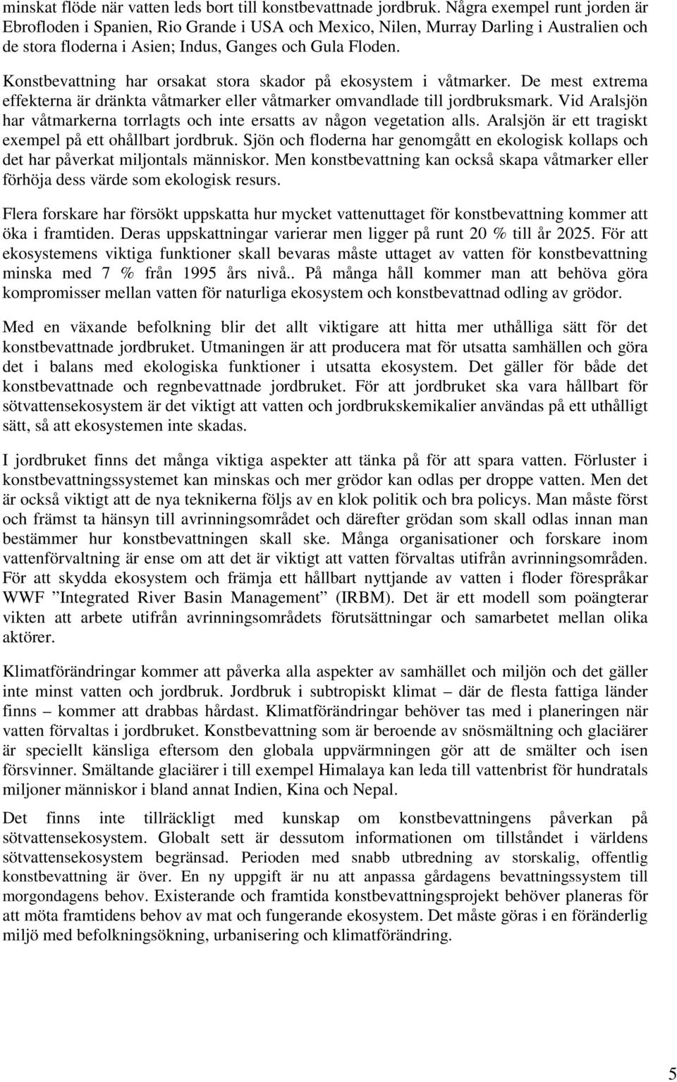 Konstbevattning har orsakat stora skador på ekosystem i våtmarker. De mest extrema effekterna är dränkta våtmarker eller våtmarker omvandlade till jordbruksmark.