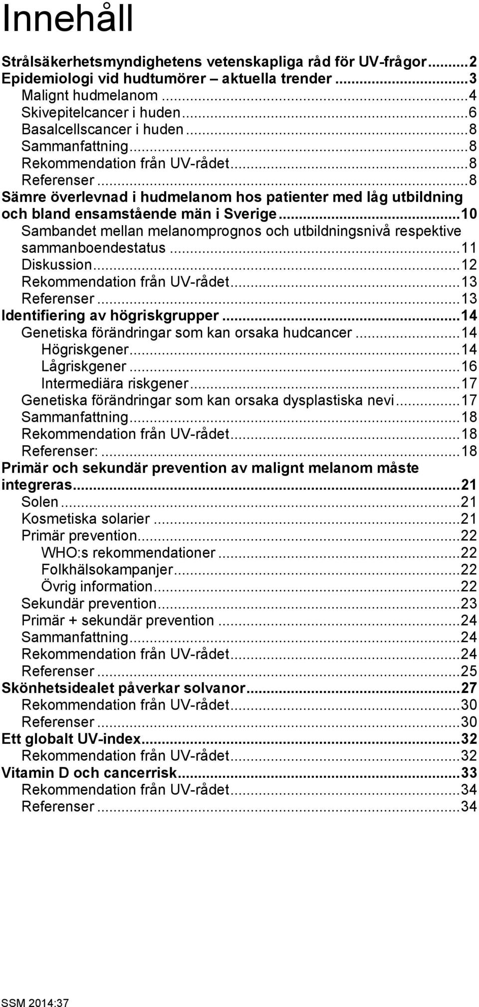 .. 10 Sambandet mellan melanomprognos och utbildningsnivå respektive sammanboendestatus... 11 Diskussion... 12 Rekommendation från UV-rådet... 13 Referenser... 13 Identifiering av högriskgrupper.