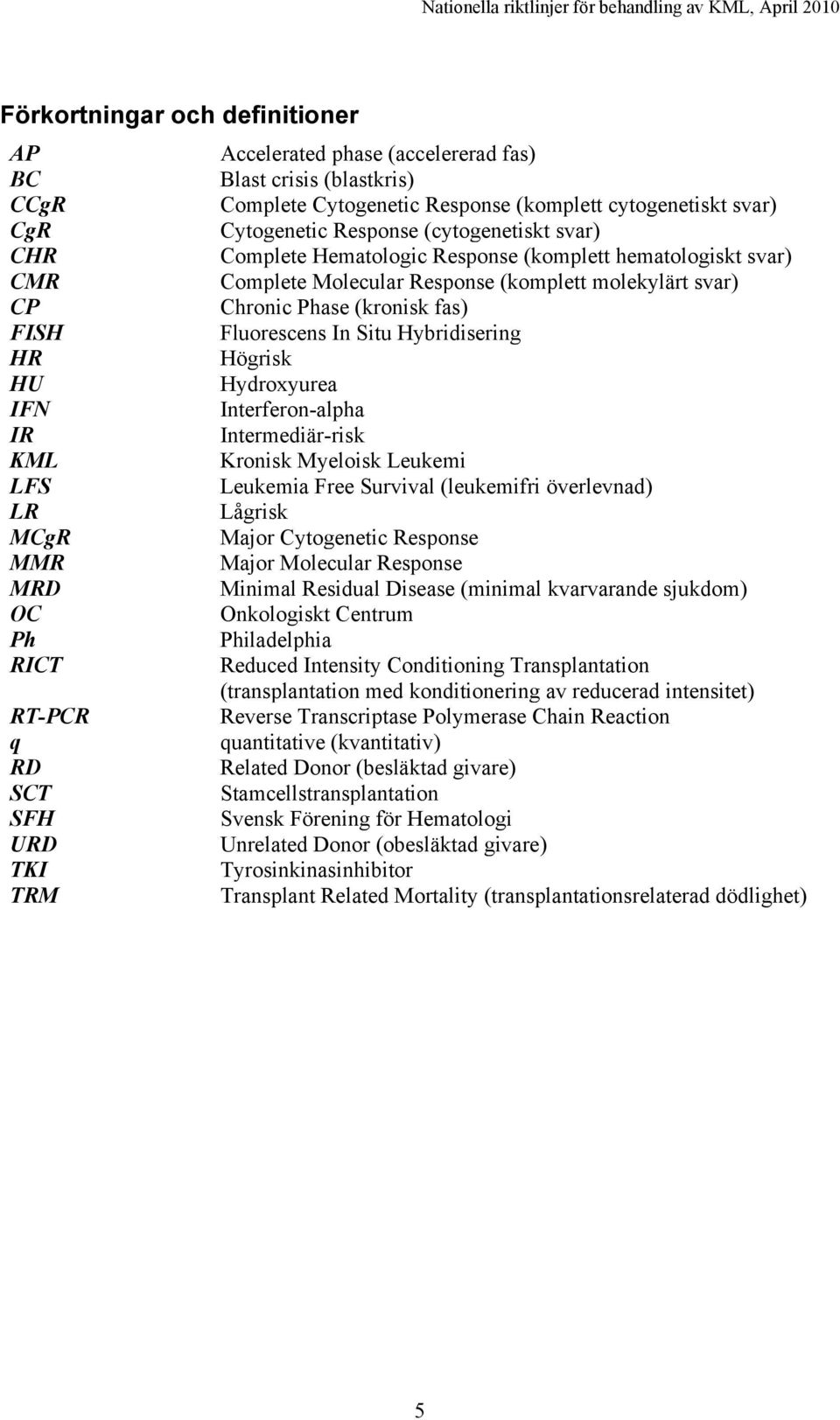 Hybridisering HR Högrisk HU Hydroxyurea IFN Interferon-alpha IR Intermediär-risk KML Kronisk Myeloisk Leukemi LFS Leukemia Free Survival (leukemifri överlevnad) LR Lågrisk MCgR Major Cytogenetic