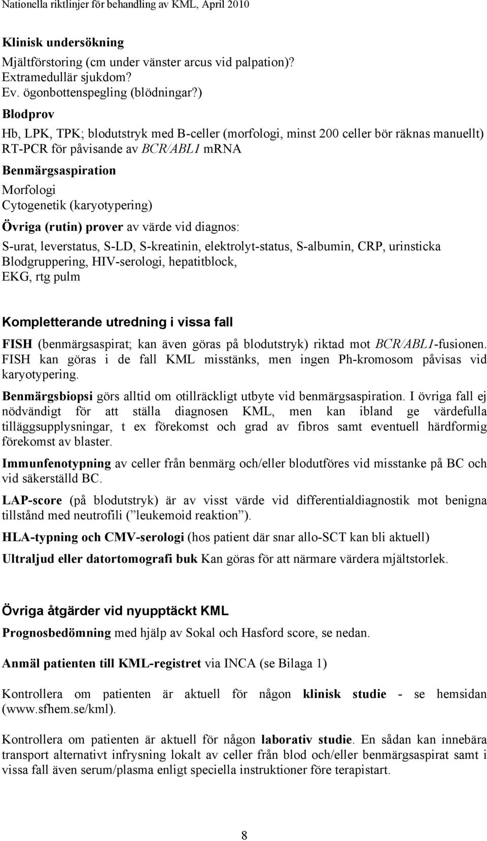 Övriga (rutin) prover av värde vid diagnos: S-urat, leverstatus, S-LD, S-kreatinin, elektrolyt-status, S-albumin, CRP, urinsticka Blodgruppering, HIV-serologi, hepatitblock, EKG, rtg pulm