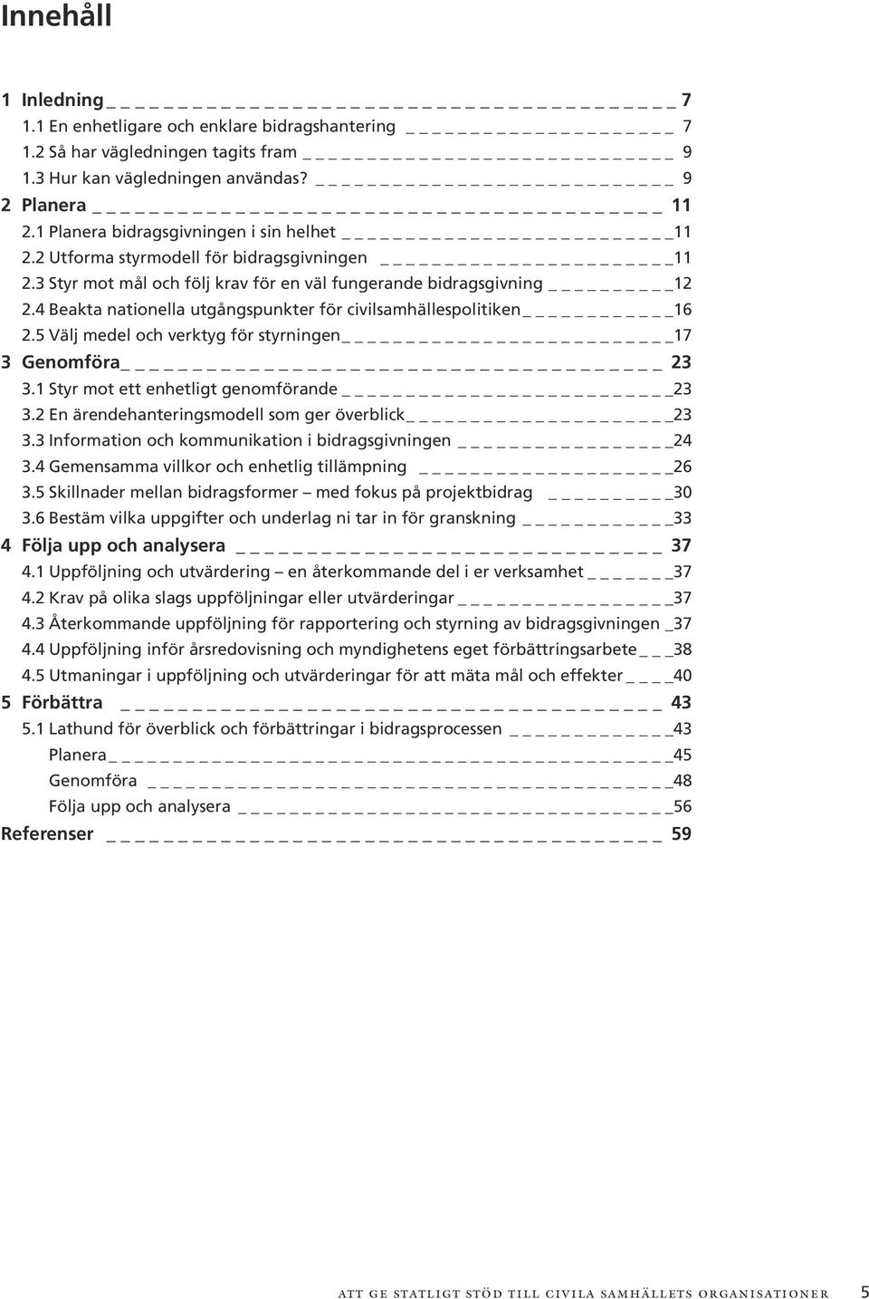 4 Beakta nationella utgångspunkter för civilsamhällespolitiken 16 2.5 Välj medel och verktyg för styrningen 17 3 Genomföra 23 3.1 Styr mot ett enhetligt genomförande 23 3.