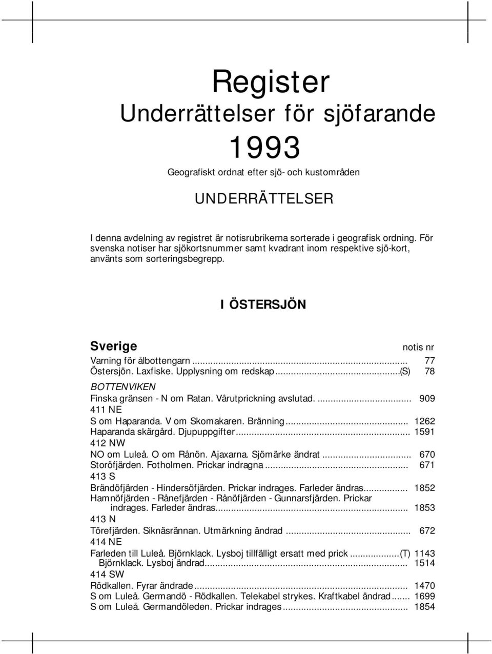 Upplysning om redskap...(s) 78 BOTTENVIKEN Finska gränsen - N om Ratan. Vårutprickning avslutad.... 909 411 NE S om Haparanda. V om Skomakaren. Bränning... 1262 Haparanda skärgård. Djupuppgifter.