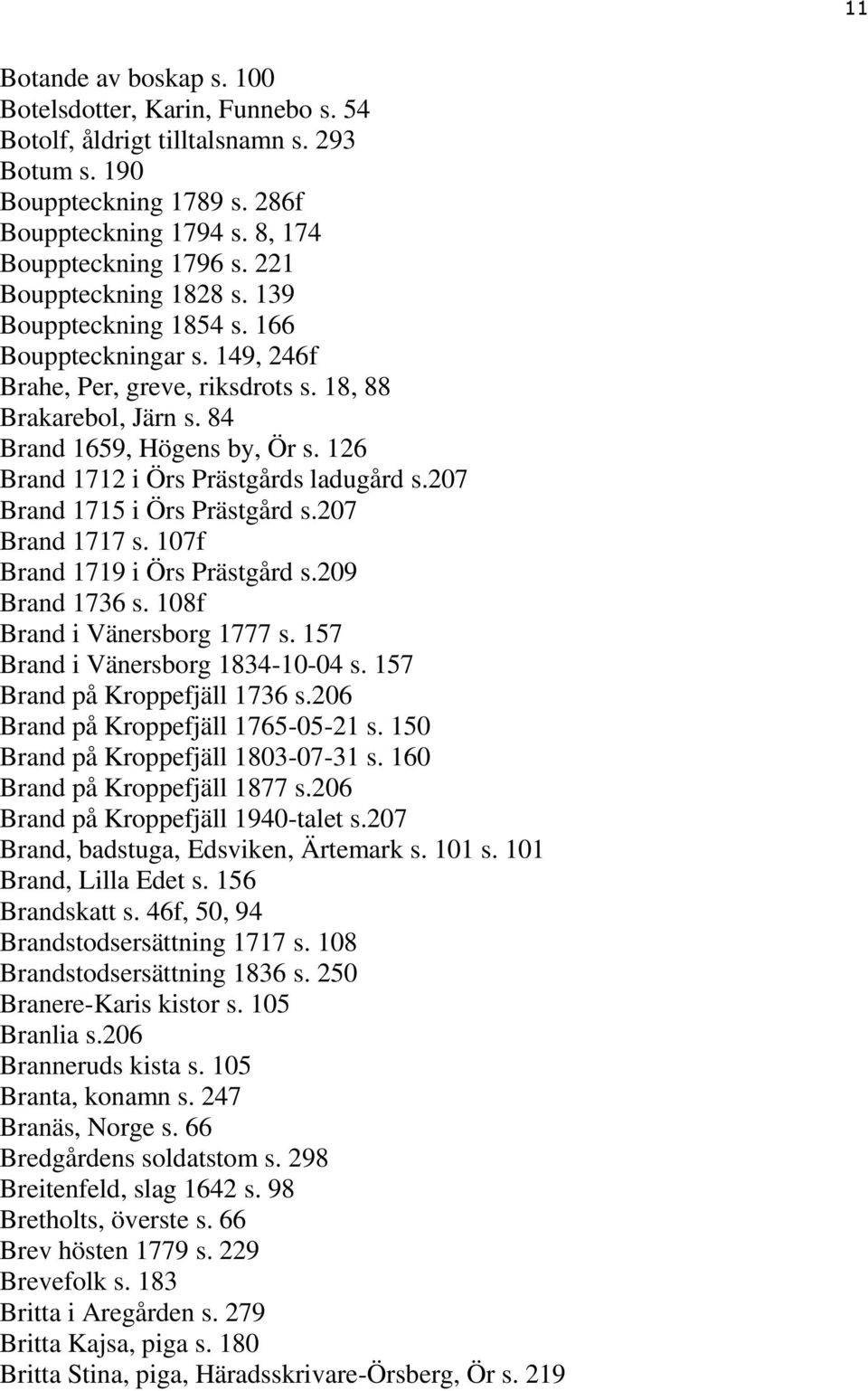 126 Brand 1712 i Örs Prästgårds ladugård s.207 Brand 1715 i Örs Prästgård s.207 Brand 1717 s. 107f Brand 1719 i Örs Prästgård s.209 Brand 1736 s. 108f Brand i Vänersborg 1777 s.