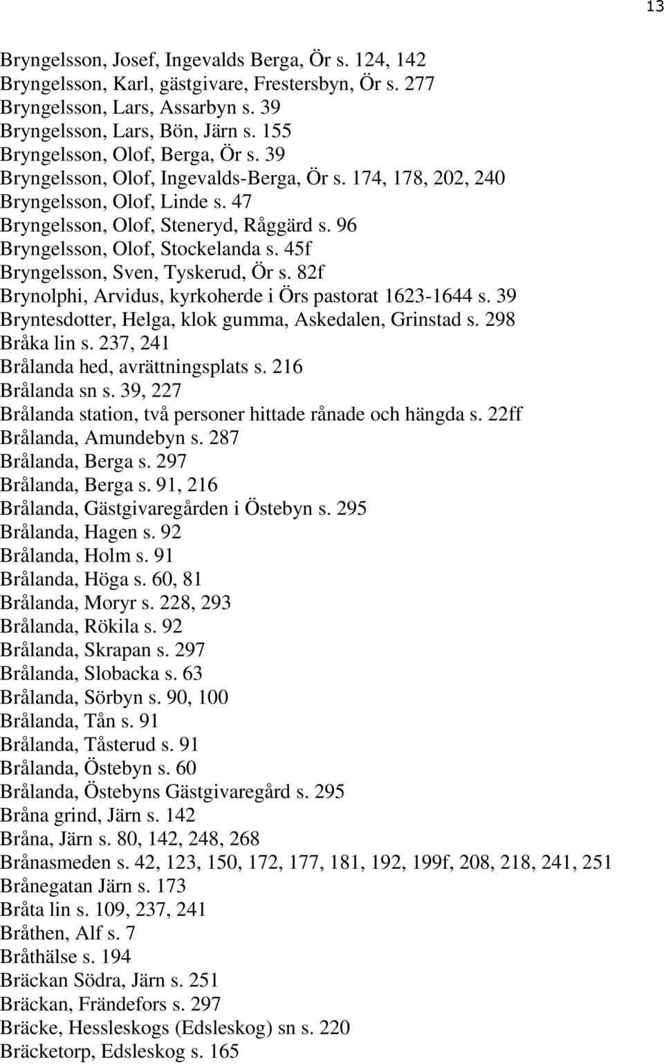 96 Bryngelsson, Olof, Stockelanda s. 45f Bryngelsson, Sven, Tyskerud, Ör s. 82f Brynolphi, Arvidus, kyrkoherde i Örs pastorat 1623-1644 s. 39 Bryntesdotter, Helga, klok gumma, Askedalen, Grinstad s.