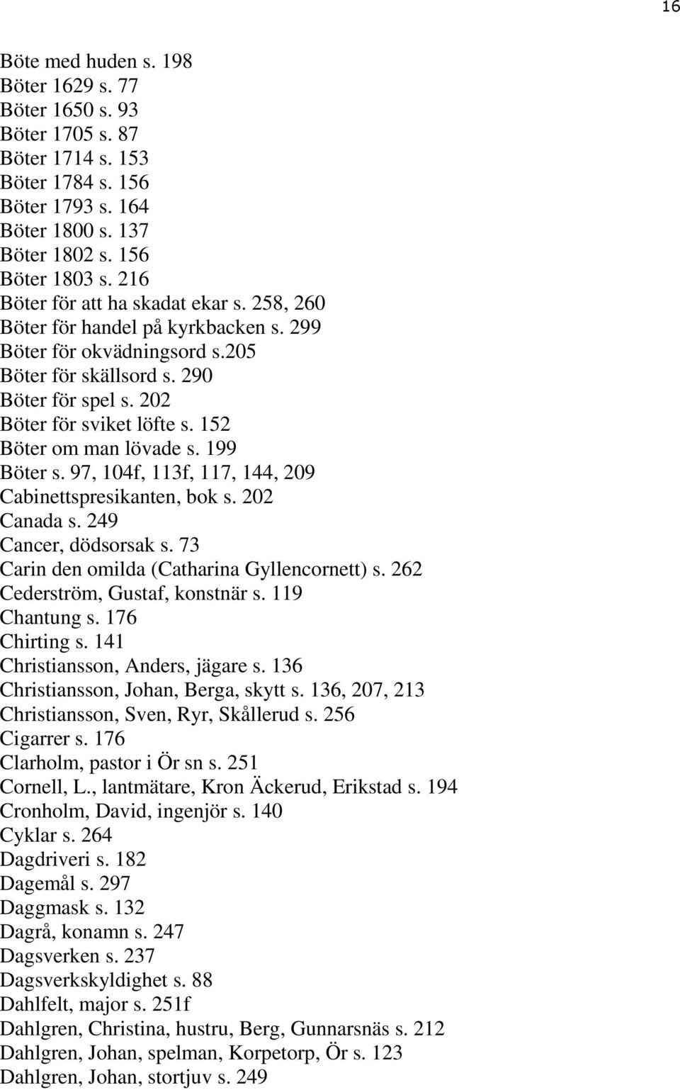 152 Böter om man lövade s. 199 Böter s. 97, 104f, 113f, 117, 144, 209 Cabinettspresikanten, bok s. 202 Canada s. 249 Cancer, dödsorsak s. 73 Carin den omilda (Catharina Gyllencornett) s.