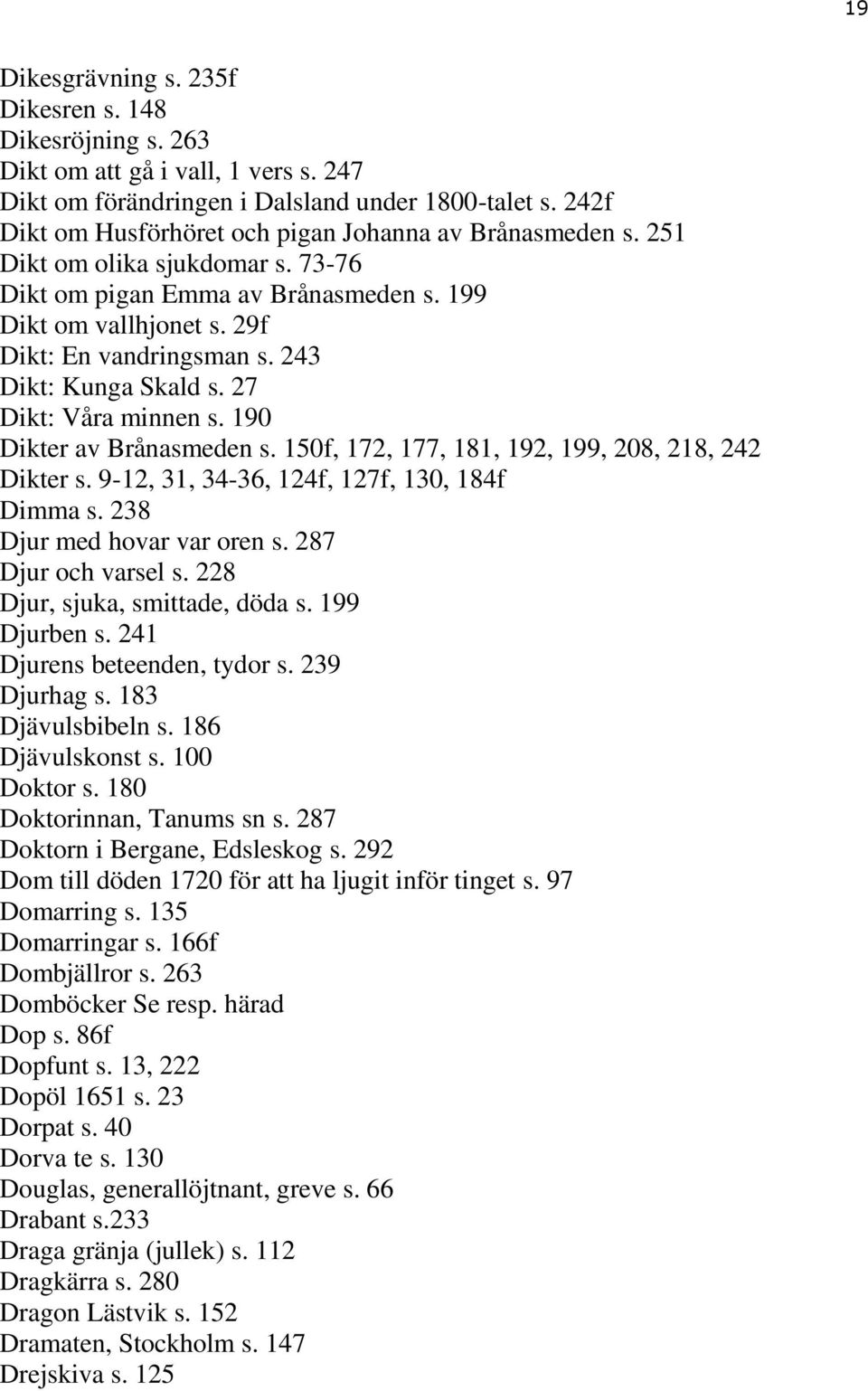 243 Dikt: Kunga Skald s. 27 Dikt: Våra minnen s. 190 Dikter av Brånasmeden s. 150f, 172, 177, 181, 192, 199, 208, 218, 242 Dikter s. 9-12, 31, 34-36, 124f, 127f, 130, 184f Dimma s.