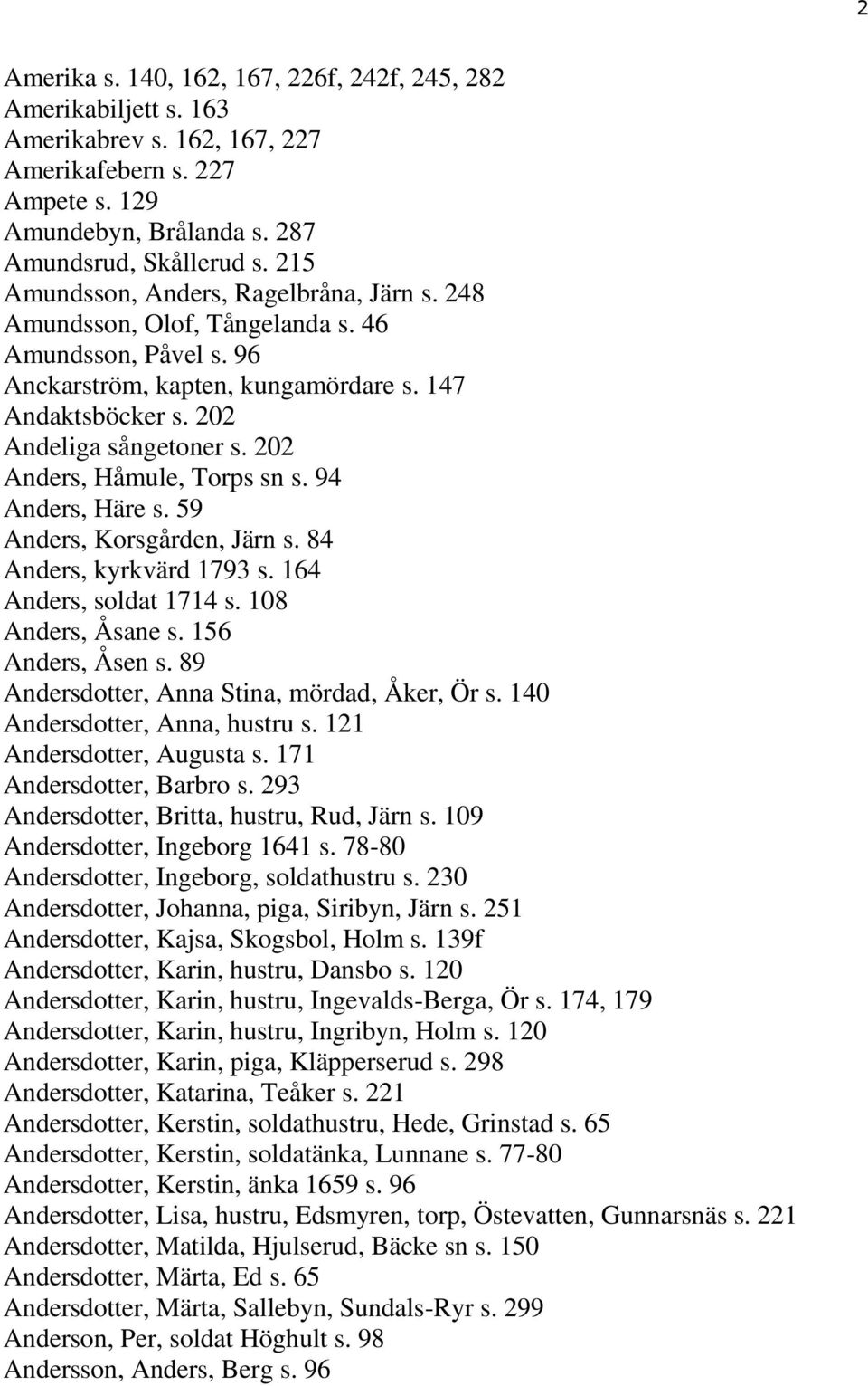 202 Anders, Håmule, Torps sn s. 94 Anders, Häre s. 59 Anders, Korsgården, Järn s. 84 Anders, kyrkvärd 1793 s. 164 Anders, soldat 1714 s. 108 Anders, Åsane s. 156 Anders, Åsen s.