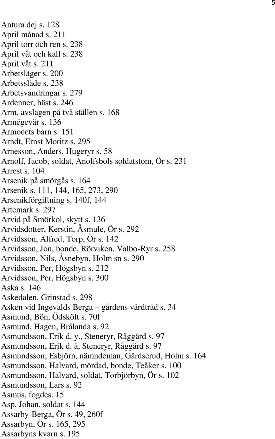 231 Arrest s. 104 Arsenik på smörgås s. 164 Arsenik s. 111, 144, 165, 273, 290 Arsenikförgiftning s. 140f, 144 Artemark s. 297 Arvid på Smörkol, skytt s. 136 Arvidsdotter, Kerstin, Åsmule, Ör s.