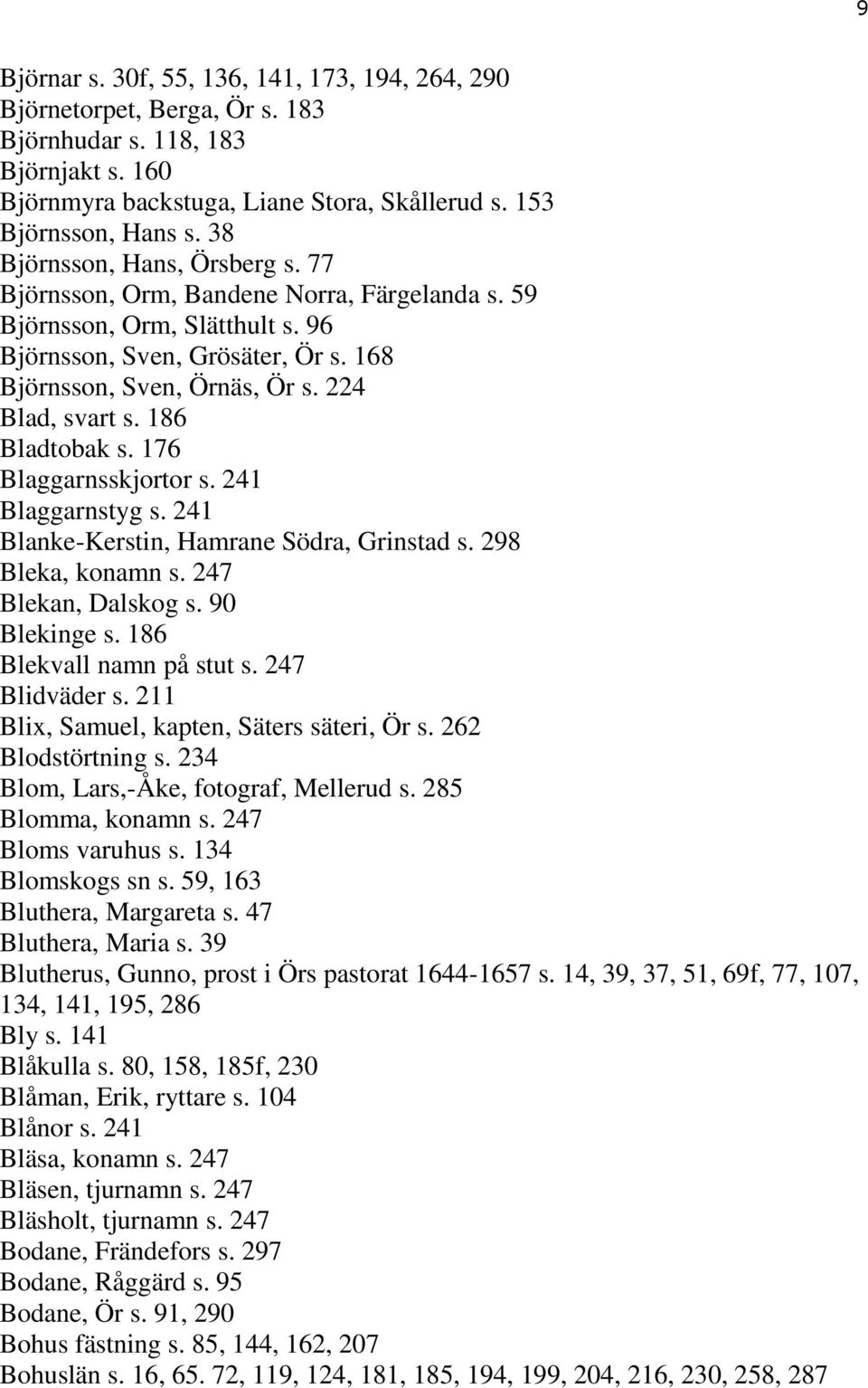 186 Bladtobak s. 176 Blaggarnsskjortor s. 241 Blaggarnstyg s. 241 Blanke-Kerstin, Hamrane Södra, Grinstad s. 298 Bleka, konamn s. 247 Blekan, Dalskog s. 90 Blekinge s. 186 Blekvall namn på stut s.