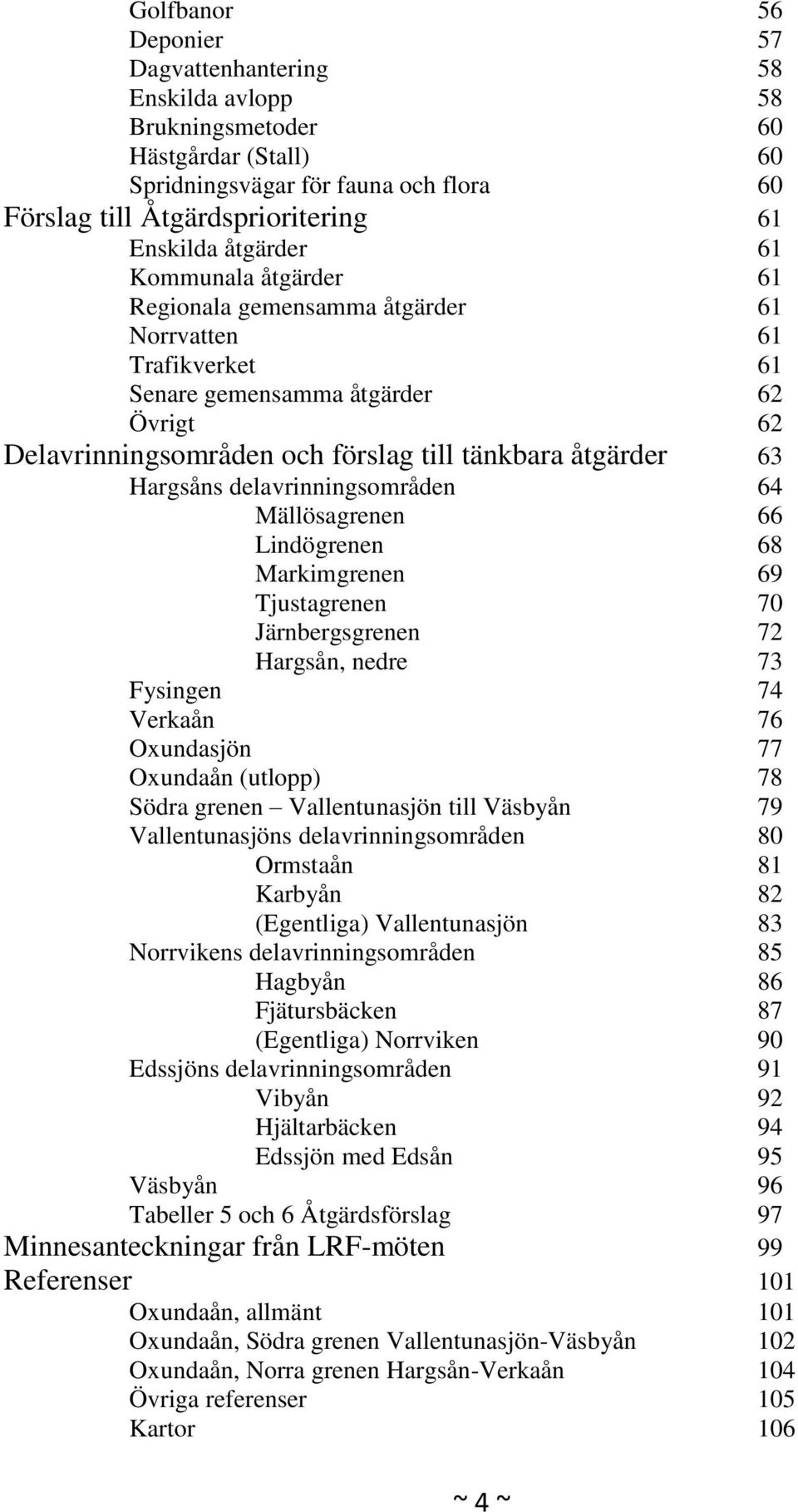 Hargsåns delavrinningsområden 64 Mällösagrenen 66 Lindögrenen 68 Markimgrenen 69 Tjustagrenen 70 Järnbergsgrenen 72 Hargsån, nedre 73 Fysingen 74 Verkaån 76 Oxundasjön 77 Oxundaån (utlopp) 78 Södra