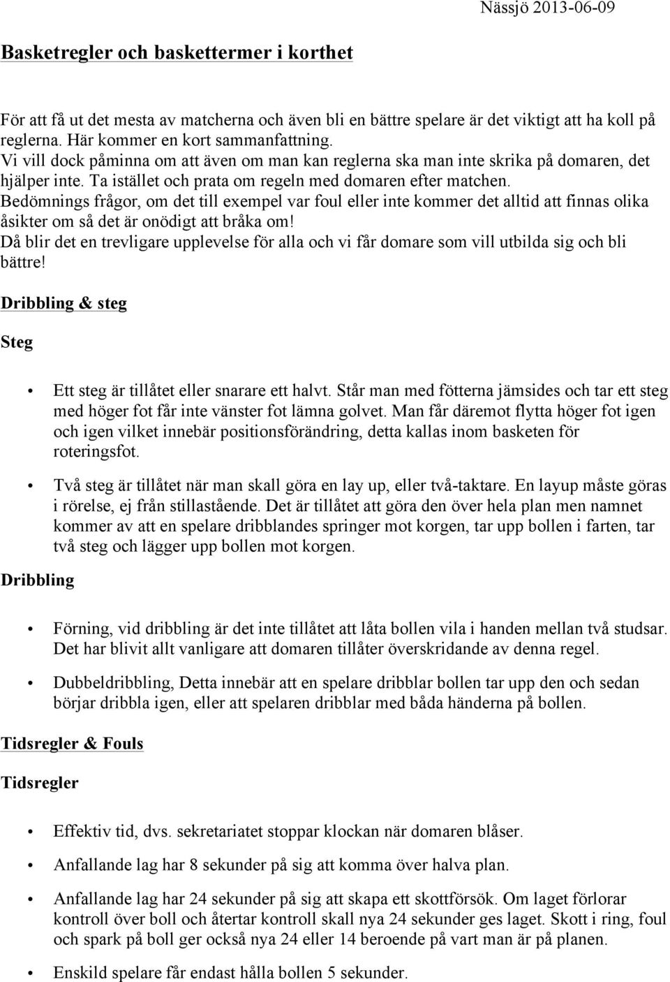 Bedömnings frågor, om det till exempel var foul eller inte kommer det alltid att finnas olika åsikter om så det är onödigt att bråka om!