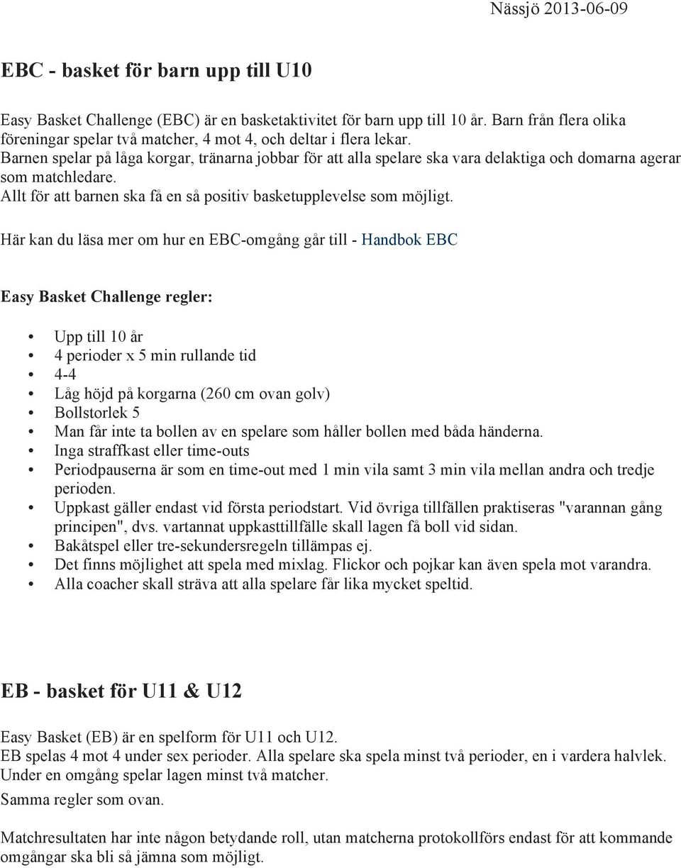 Barnen spelar på låga korgar, tränarna jobbar för att alla spelare ska vara delaktiga och domarna agerar som matchledare. Allt för att barnen ska få en så positiv basketupplevelse som möjligt.