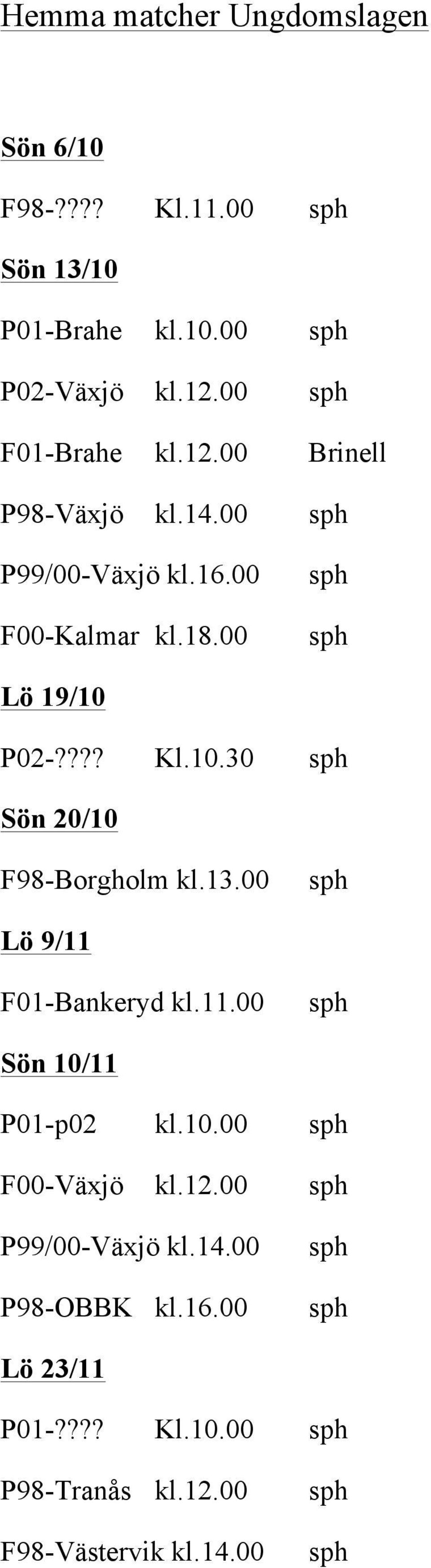 10.30 Sön 20/10 F98-Borgholm kl.13.00 Lö 9/11 F01-Bankeryd kl.11.00 Sön 10/11 P01-p02 kl.10.00 F00-Växjö kl.