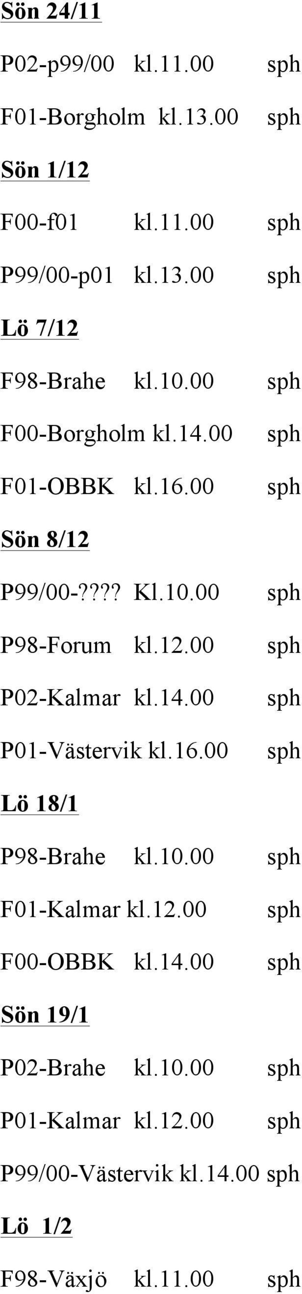 14.00 P01-Västervik kl.16.00 Lö 18/1 P98-Brahe kl.10.00 F01-Kalmar kl.12.00 F00-OBBK kl.14.00 Sön 19/1 P02-Brahe kl.