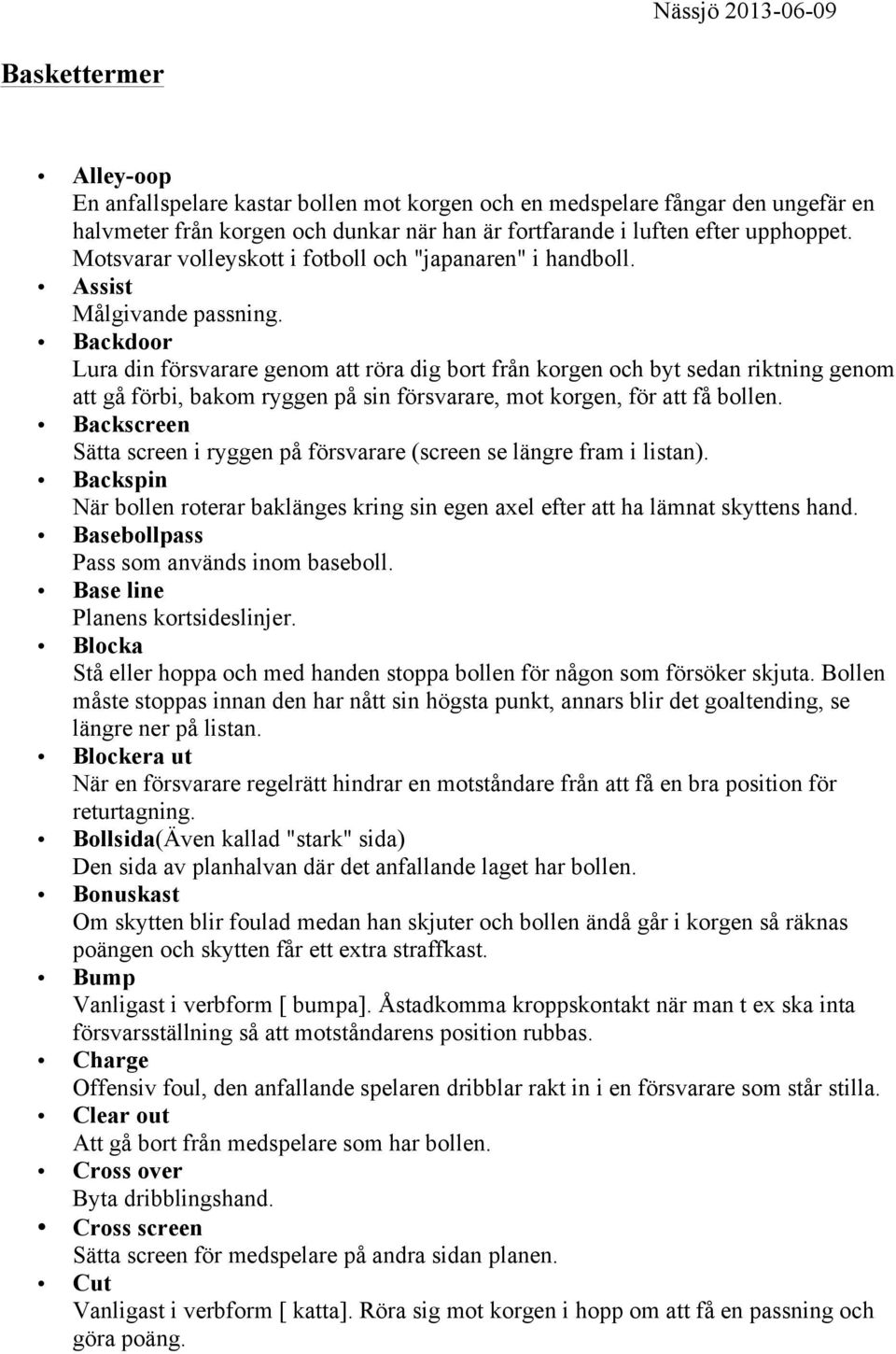 Backdoor Lura din försvarare genom att röra dig bort från korgen och byt sedan riktning genom att gå förbi, bakom ryggen på sin försvarare, mot korgen, för att få bollen.