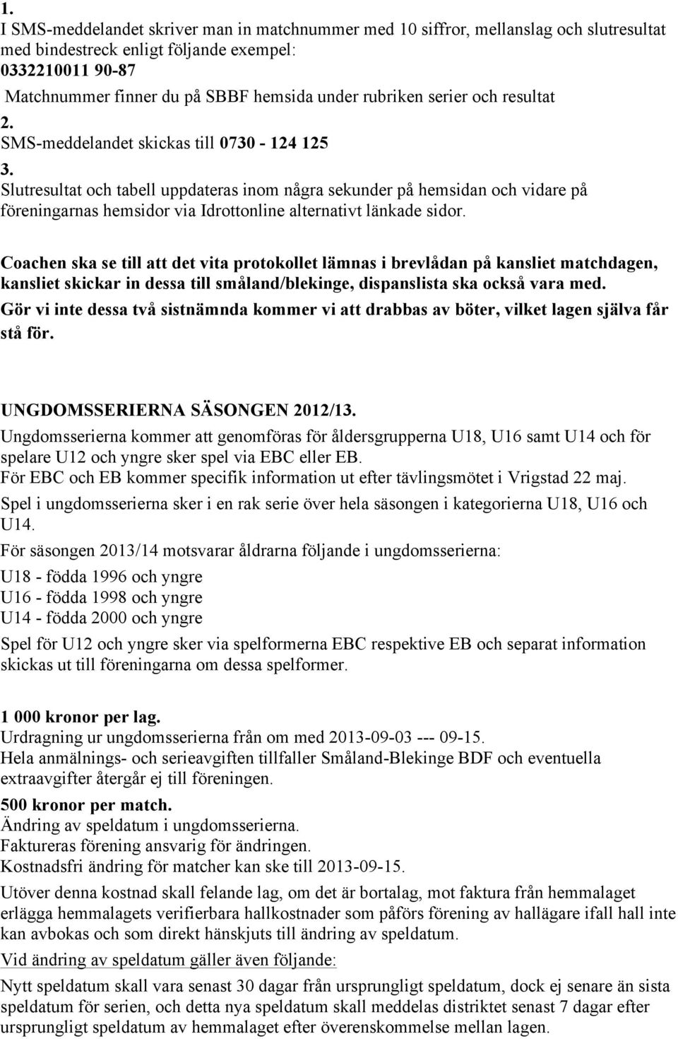 Slutresultat och tabell uppdateras inom några sekunder på hemsidan och vidare på föreningarnas hemsidor via Idrottonline alternativt länkade sidor.