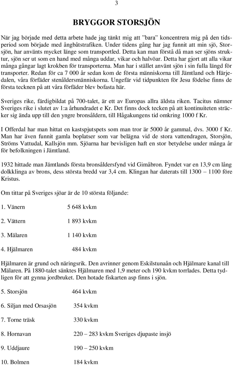 Detta kan man förstå då man ser sjöns struktur, sjön ser ut som en hand med många uddar, vikar och halvöar. Detta har gjort att alla vikar många gångar lagt krokben för transporterna.