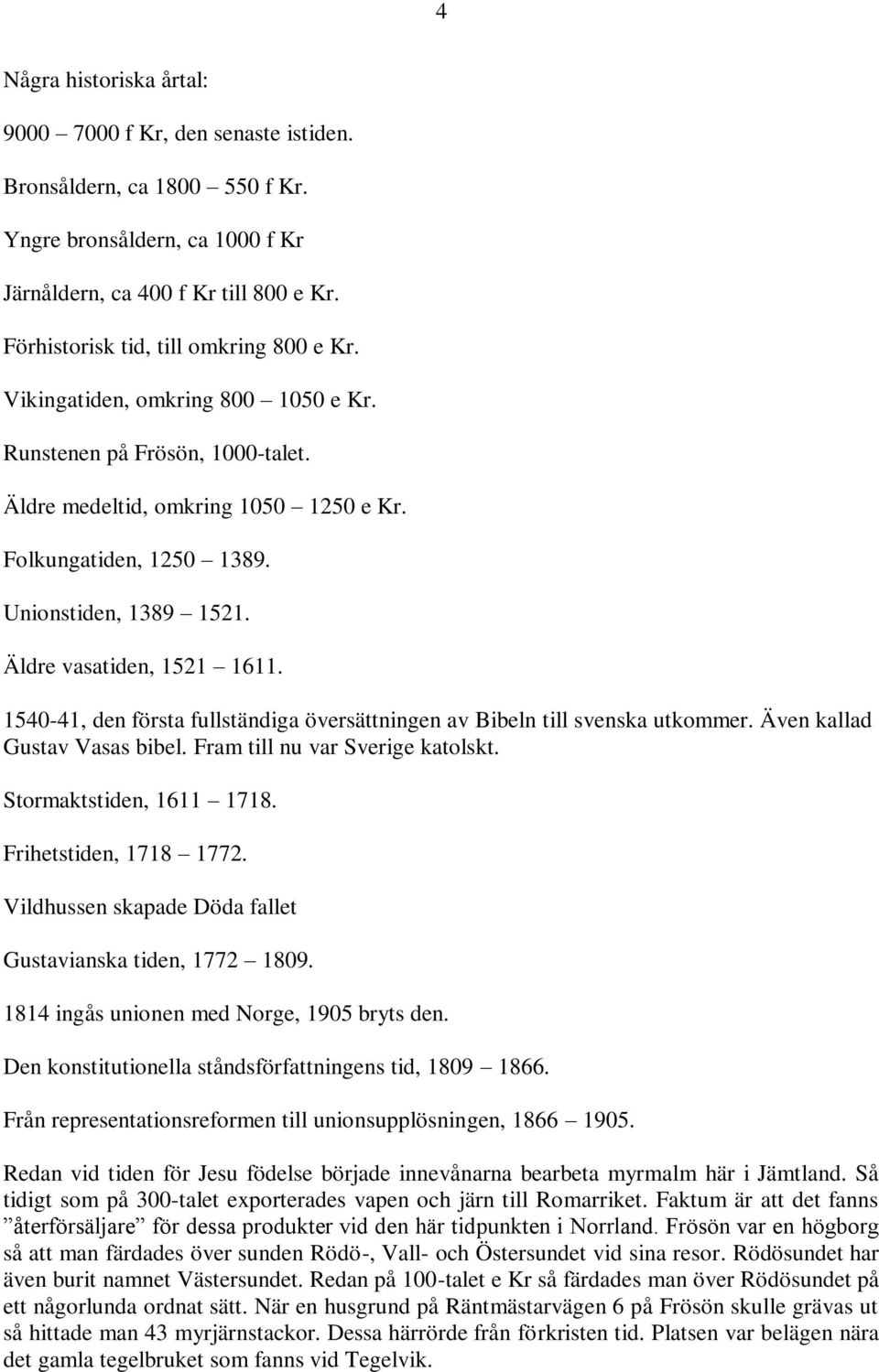 Äldre vasatiden, 1521 1611. 1540-41, den första fullständiga översättningen av Bibeln till svenska utkommer. Även kallad Gustav Vasas bibel. Fram till nu var Sverige katolskt.