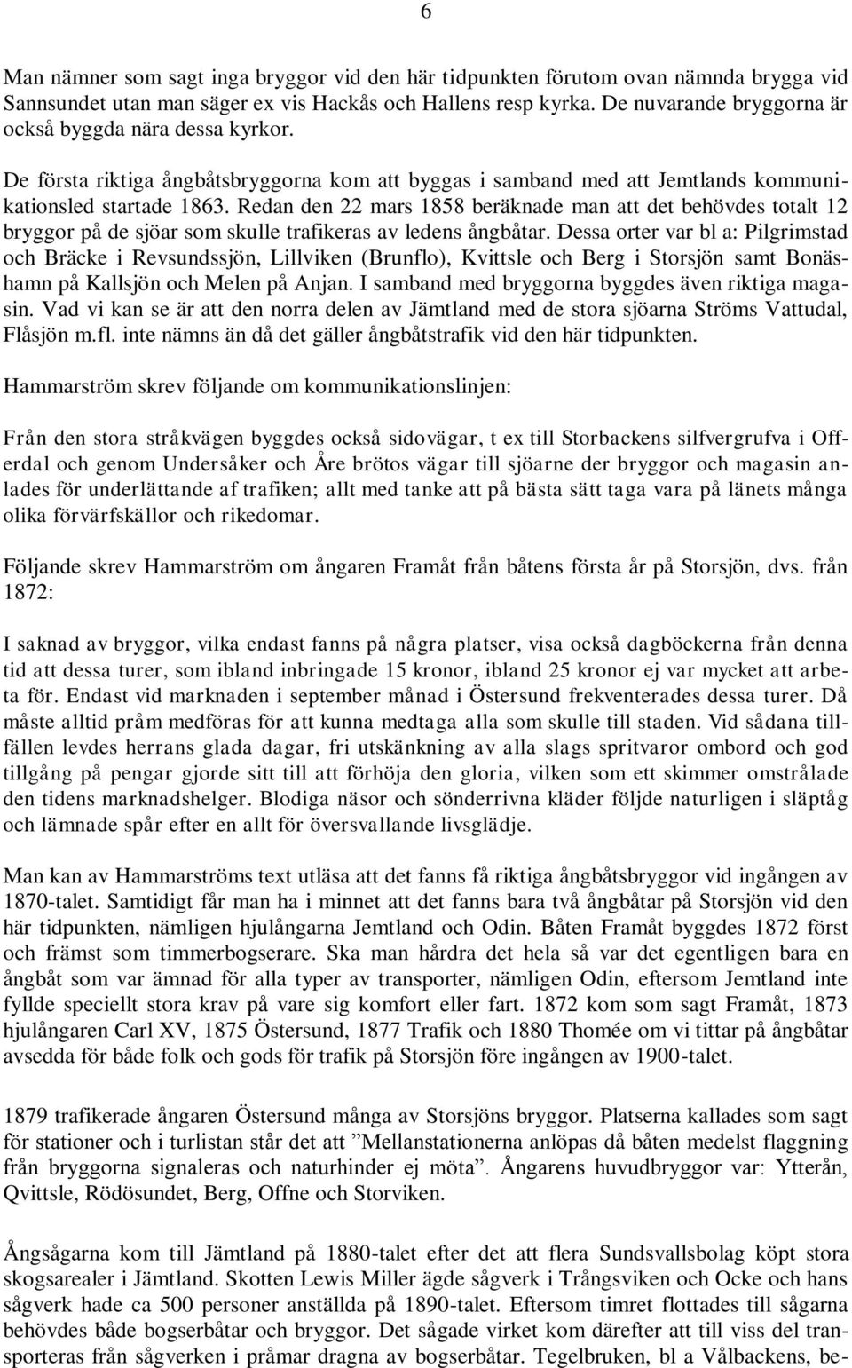 Redan den 22 mars 1858 beräknade man att det behövdes totalt 12 bryggor på de sjöar som skulle trafikeras av ledens ångbåtar.