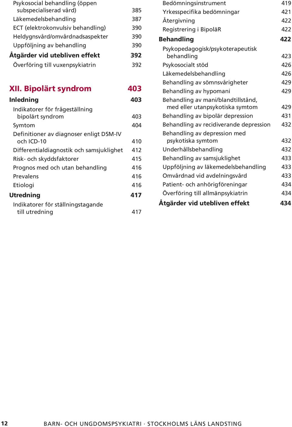 Bipolärt syndrom 403 Inledning 403 Indikatorer för frågeställning bipolärt syndrom 403 Symtom 404 Definitioner av diagnoser enligt DSM-IV och ICD-10 410 Differentialdiagnostik och samsjuklighet 412