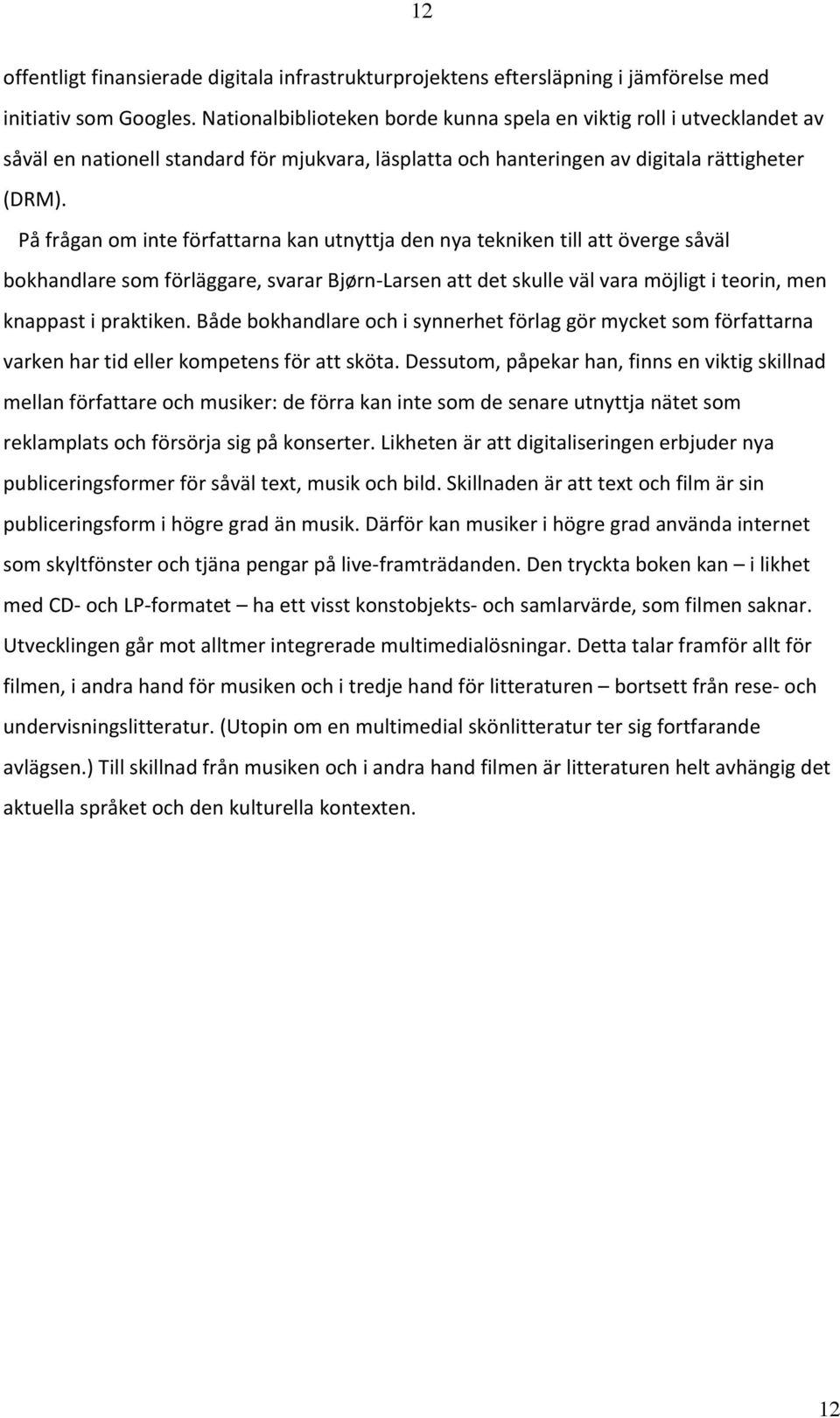 På frågan om inte författarna kan utnyttja den nya tekniken till att överge såväl bokhandlare som förläggare, svarar Bjørn Larsen att det skulle väl vara möjligt i teorin, men knappast i praktiken.