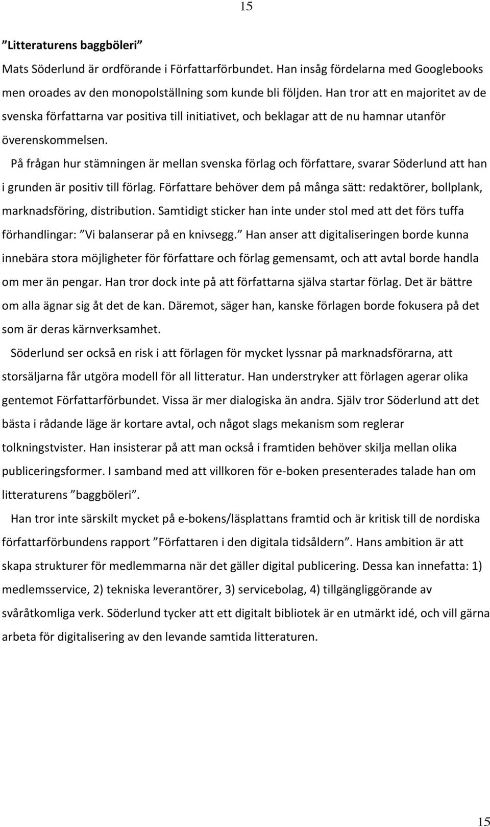 På frågan hur stämningen är mellan svenska förlag och författare, svarar Söderlund att han i grunden är positiv till förlag.