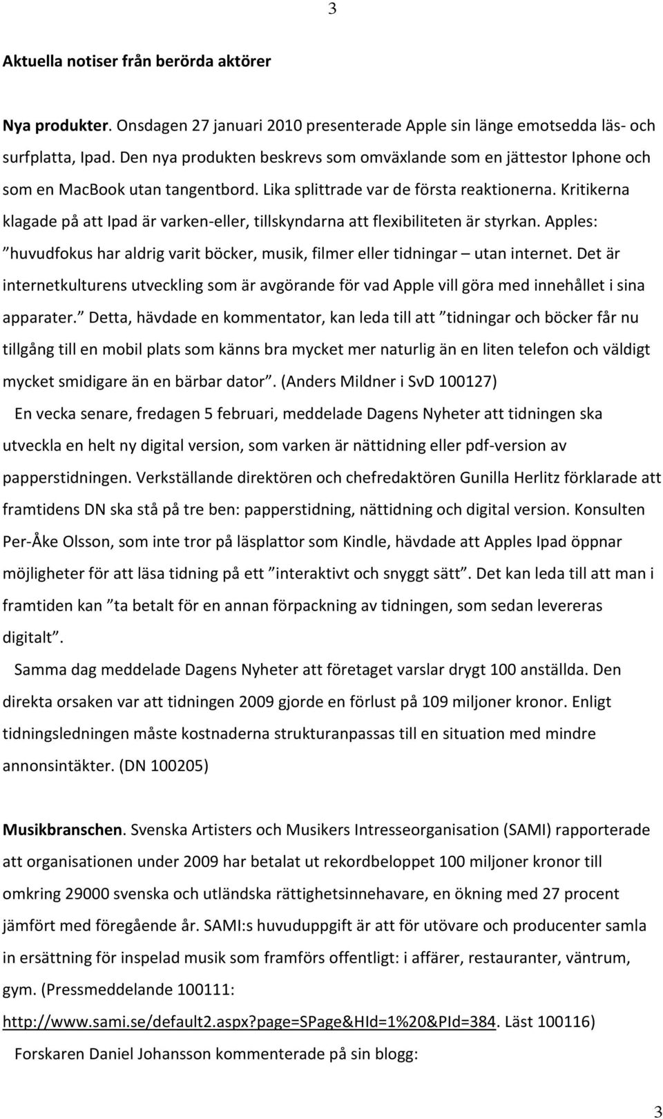 Kritikerna klagade på att Ipad är varken eller, tillskyndarna att flexibiliteten är styrkan. Apples: huvudfokus har aldrig varit böcker, musik, filmer eller tidningar utan internet.