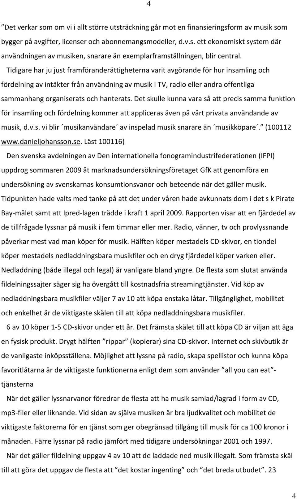 hanterats. Det skulle kunna vara så att precis samma funktion för insamling och fördelning kommer att appliceras även på vårt privata användande av musik, d.v.s. vi blir musikanvändare av inspelad musik snarare än musikköpare.