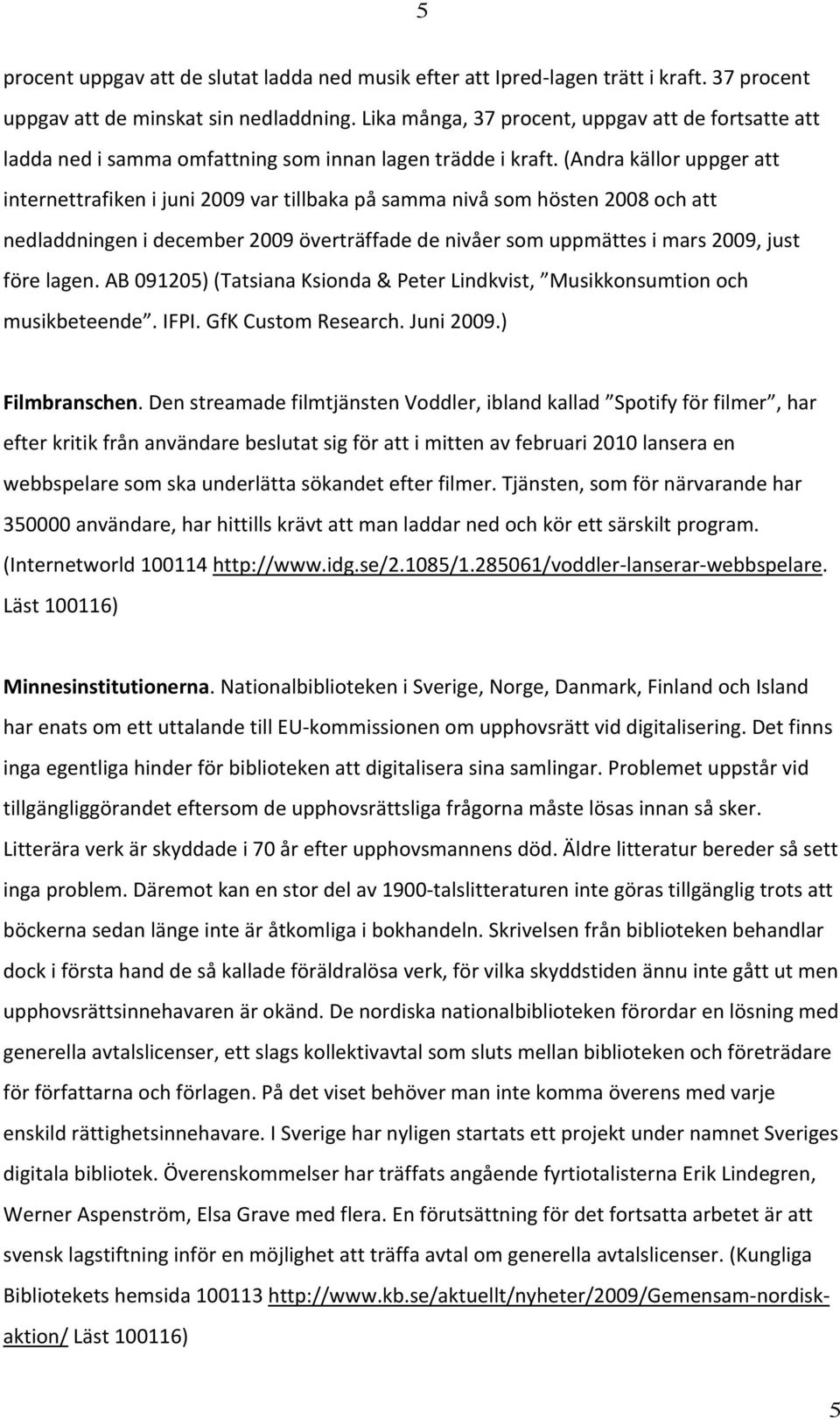 (Andra källor uppger att internettrafiken i juni 2009 var tillbaka på samma nivå som hösten 2008 och att nedladdningen i december 2009 överträffade de nivåer som uppmättes i mars 2009, just före