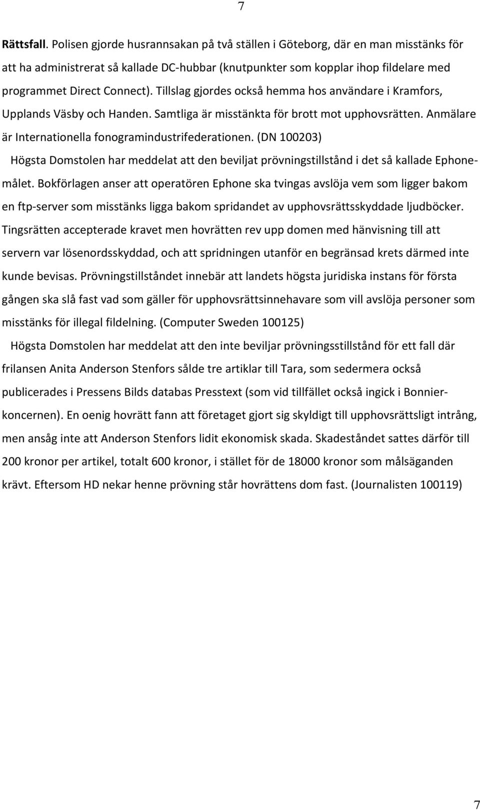 Tillslag gjordes också hemma hos användare i Kramfors, Upplands Väsby och Handen. Samtliga är misstänkta för brott mot upphovsrätten. Anmälare är Internationella fonogramindustrifederationen.