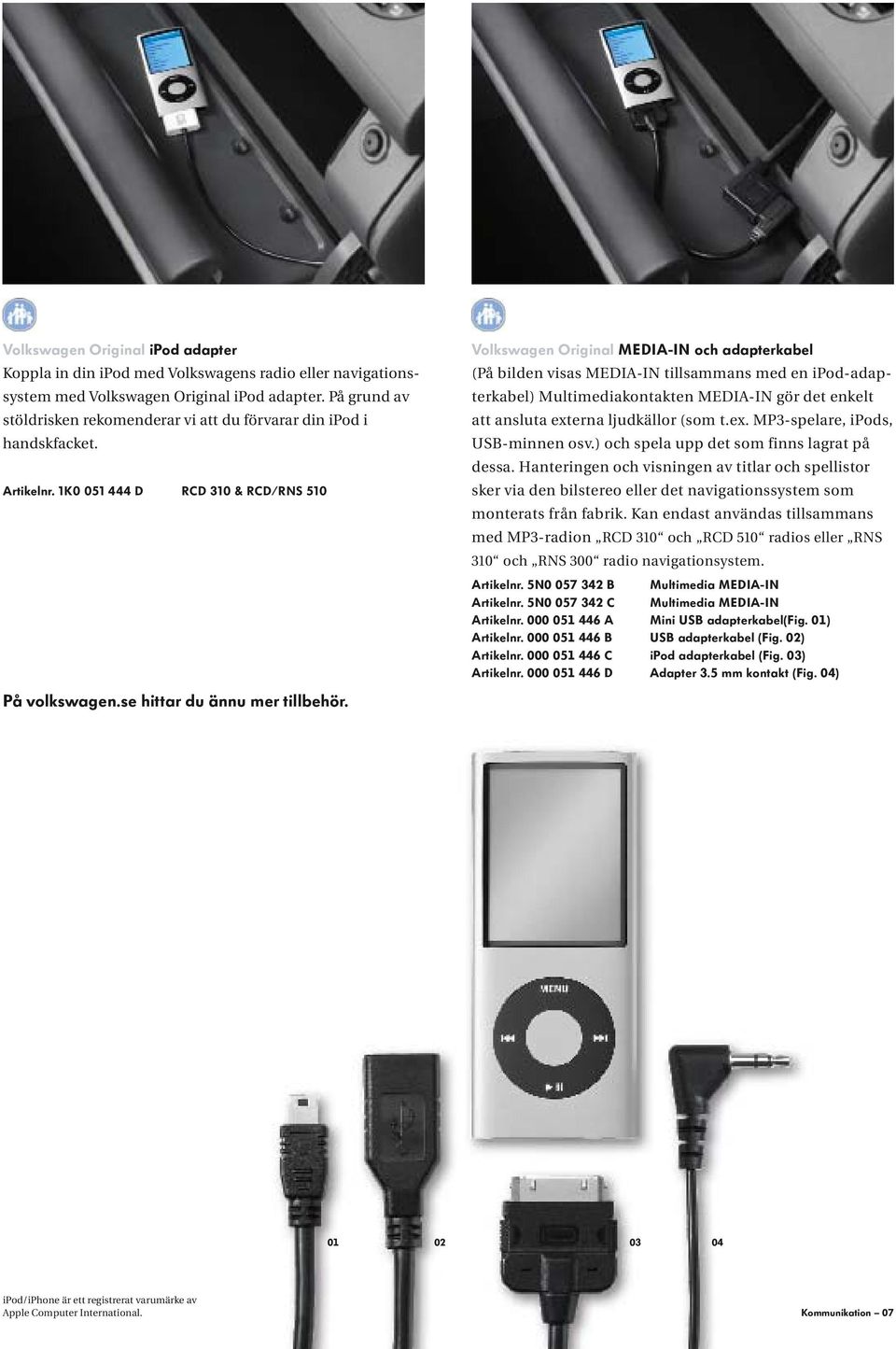 Volkswagen Original MEDIA-IN och adapterkabel (På bilden visas MEDIA-IN tillsammans med en ipod-adapterkabel) Multimediakontakten MEDIA-IN gör det enkelt att ansluta ext