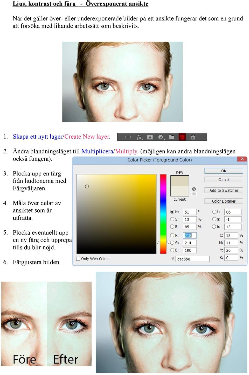 Ändra blandningsläget till Multiplicera/Multiply. (möjligen kan andra blandningslägen också fungera). 3.