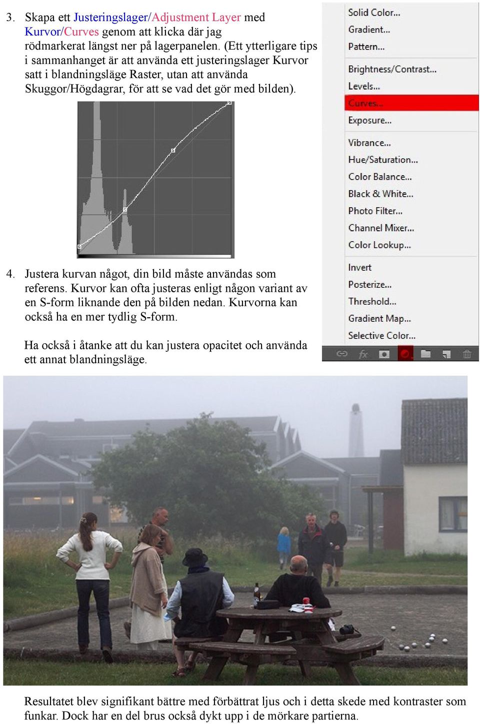 Justera kurvan något, din bild måste användas som referens. Kurvor kan ofta justeras enligt någon variant av en S-form liknande den på bilden nedan.