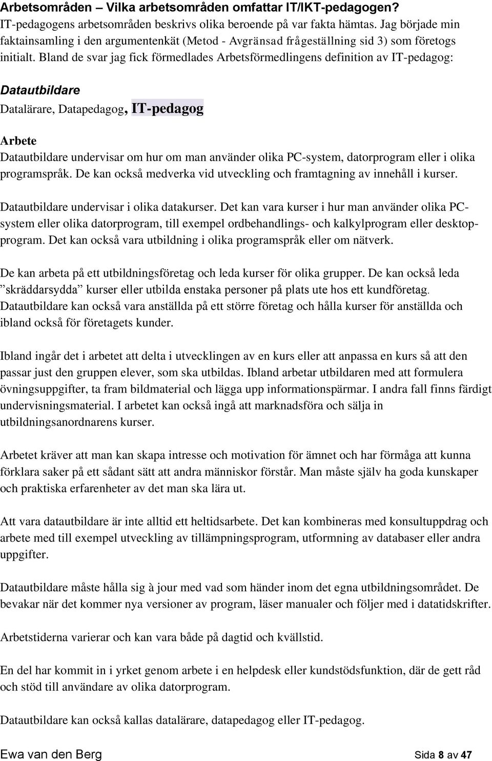 Bland de svar jag fick förmedlades Arbetsförmedlingens definition av IT-pedagog: Datautbildare Datalärare, Datapedagog, IT-pedagog Arbete Datautbildare undervisar om hur om man använder olika