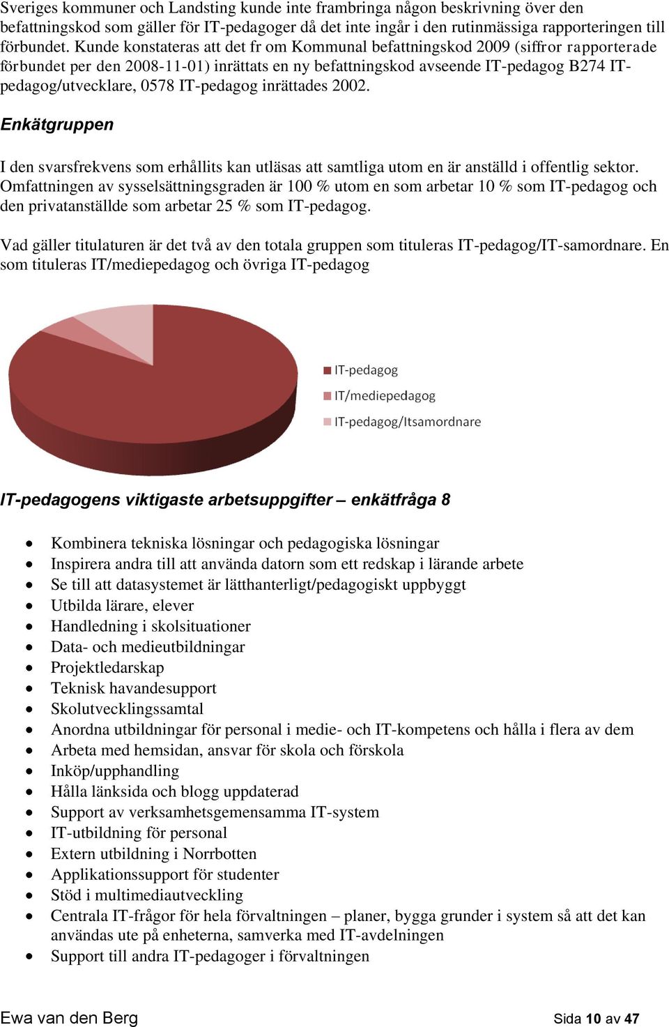 IT-pedagog inrättades 2002. Enkätgruppen I den svarsfrekvens som erhållits kan utläsas att samtliga utom en är anställd i offentlig sektor.