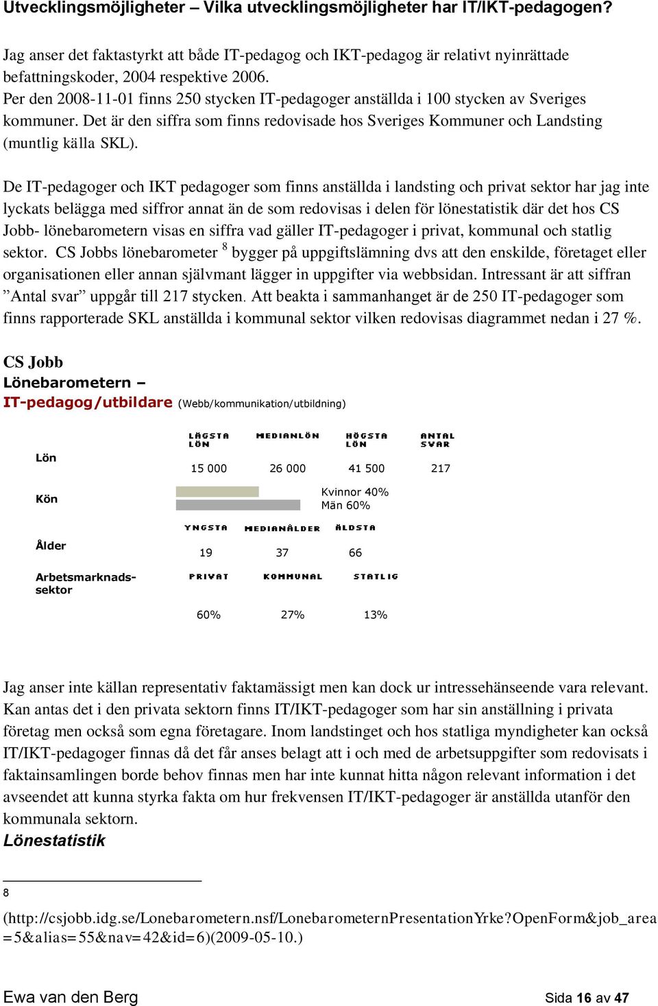 De IT-pedagoger och IKT pedagoger som finns anställda i landsting och privat sektor har jag inte lyckats belägga med siffror annat än de som redovisas i delen för lönestatistik där det hos CS Jobb-