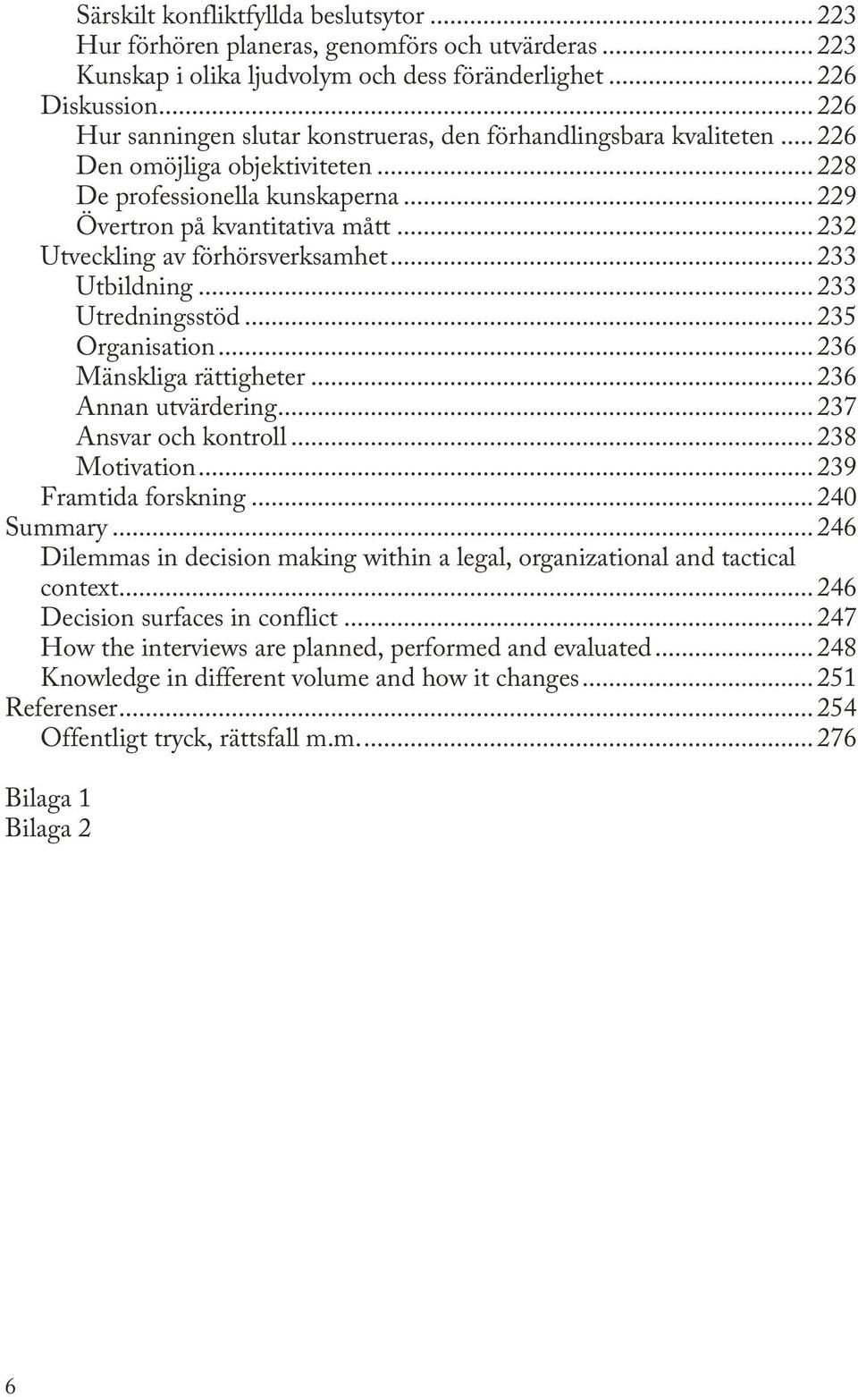 .. 232 Utveckling av förhörsverksamhet... 233 Utbildning... 233 Utredningsstöd... 235 Organisation... 236 Mänskliga rättigheter... 236 Annan utvärdering... 237 Ansvar och kontroll... 238 Motivation.