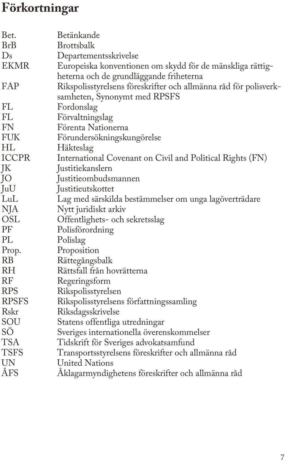 Rikspolisstyrelsens föreskrifter och allmänna råd för polisverksamheten, Synonymt med RPSFS Fordonslag Förvaltningslag Förenta Nationerna Förundersökningskungörelse Häkteslag International Covenant