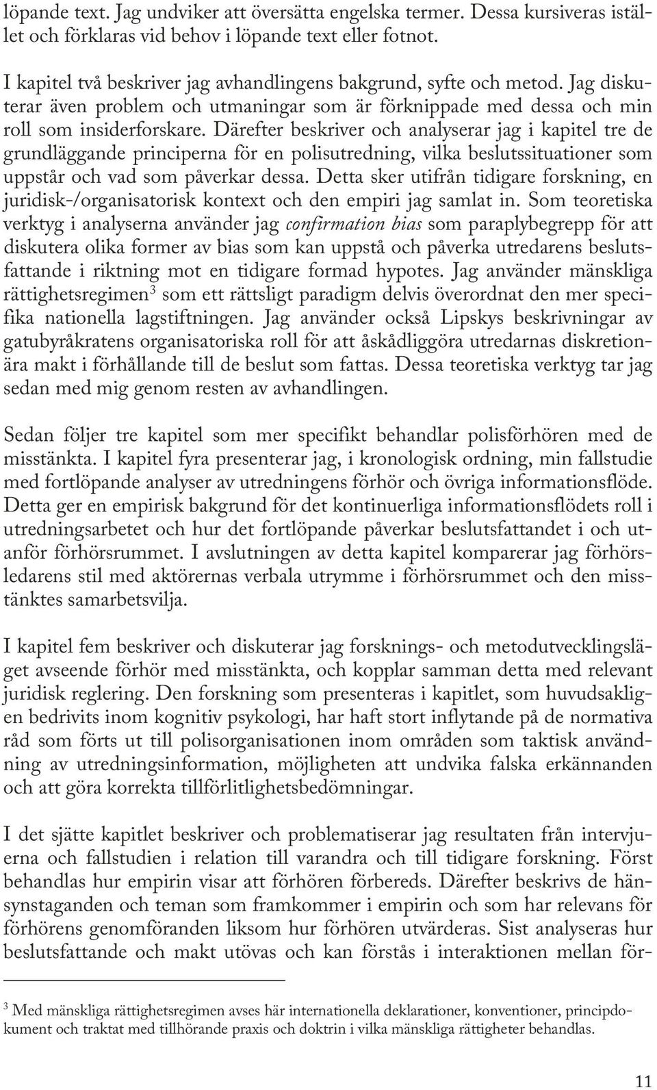 Därefter beskriver och analyserar jag i kapitel tre de grundläggande principerna för en polisutredning, vilka beslutssituationer som uppstår och vad som påverkar dessa.