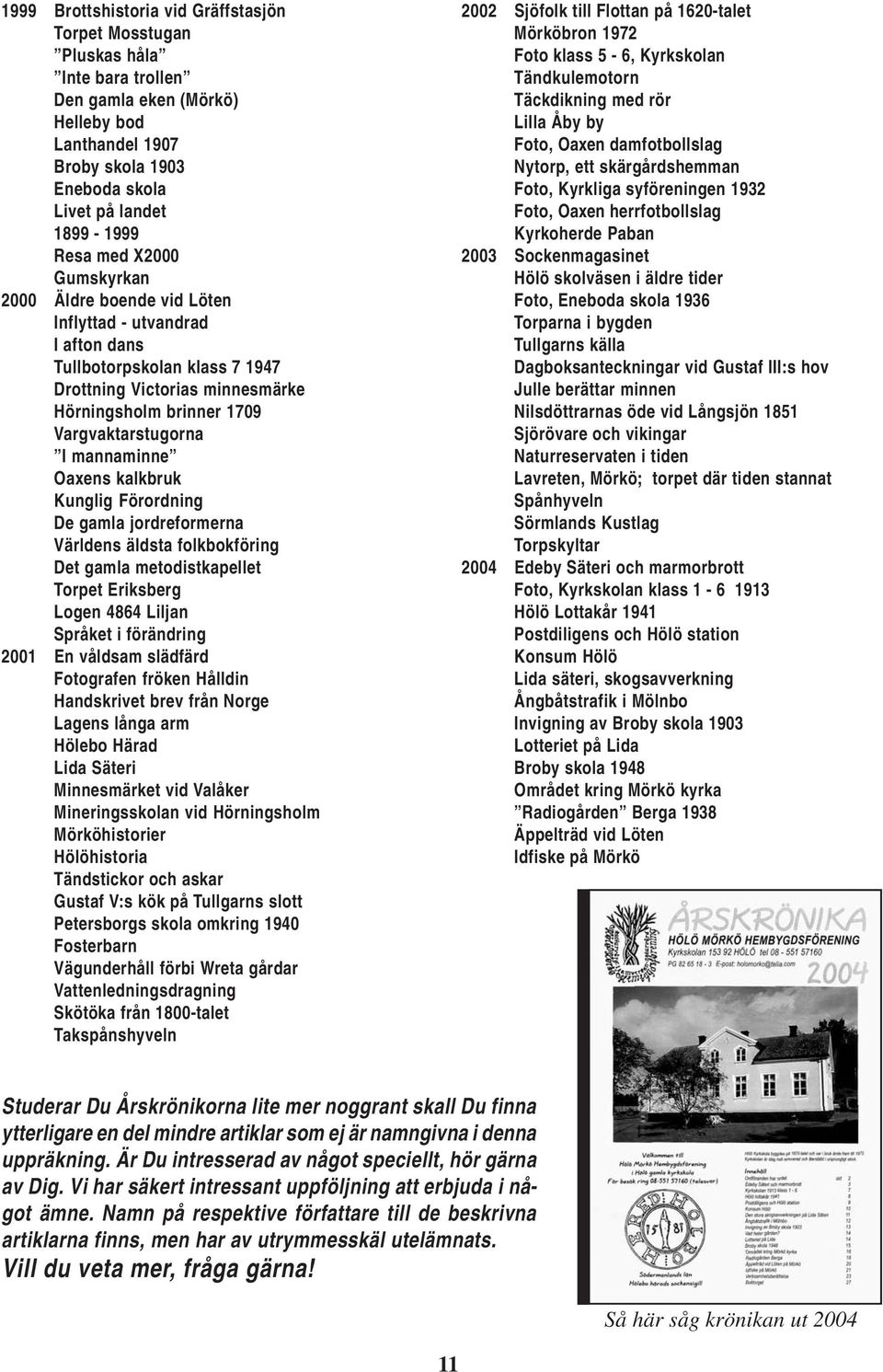 mannaminne Oaxens kalkbruk Kunglig Förordning De gamla jordreformerna Världens äldsta folkbokföring Det gamla metodistkapellet Torpet Eriksberg Logen 4864 Liljan Språket i förändring 2001 En våldsam